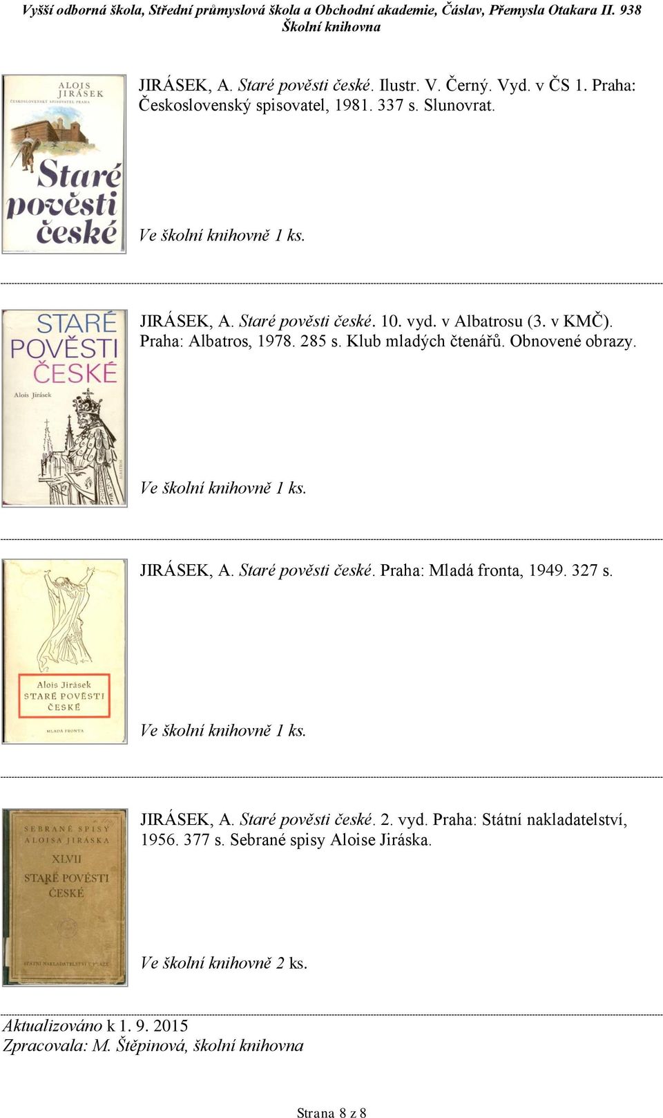 Staré pověsti české. Praha: Mladá fronta, 1949. 327 s. JIRÁSEK, A. Staré pověsti české. 2. vyd. Praha: Státní nakladatelství, 1956.