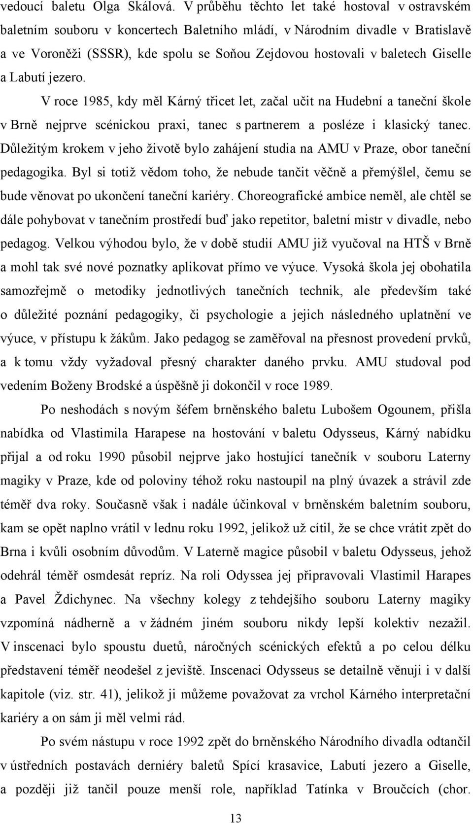 Giselle a Labutí jezero. V roce 1985, kdy měl Kárný třicet let, začal učit na Hudební a taneční škole v Brně nejprve scénickou praxi, tanec s partnerem a posléze i klasický tanec.
