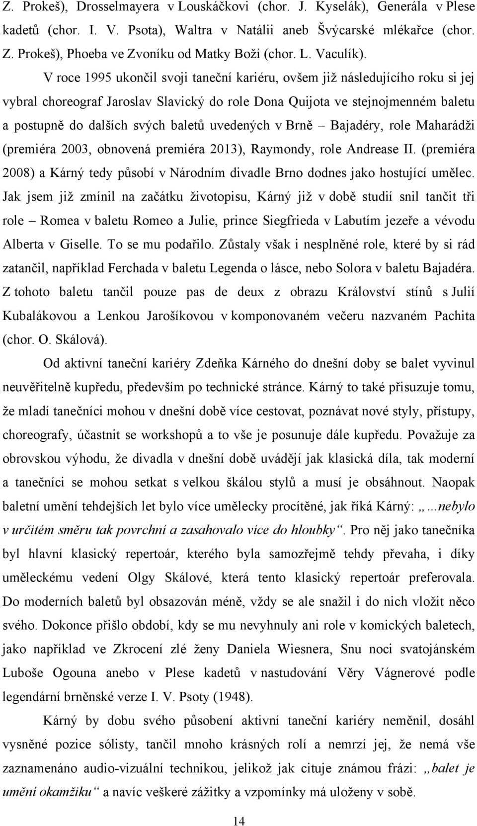 V roce 1995 ukončil svoji taneční kariéru, ovšem jiţ následujícího roku si jej vybral choreograf Jaroslav Slavický do role Dona Quijota ve stejnojmenném baletu a postupně do dalších svých baletů