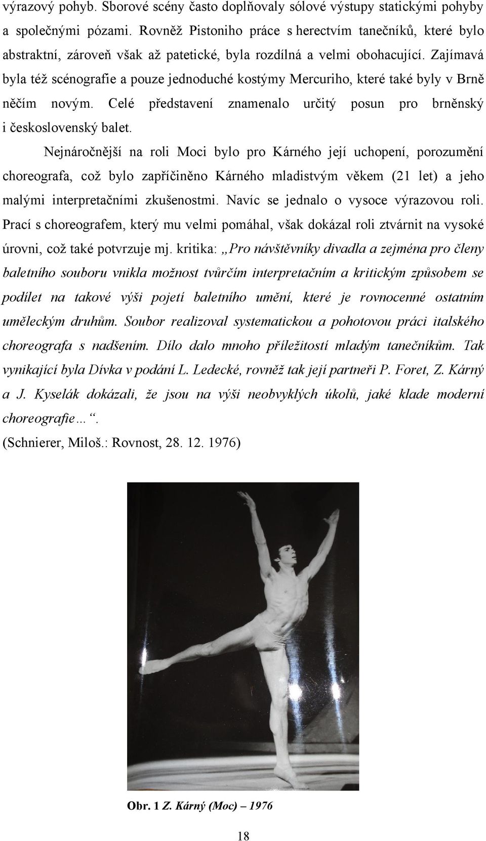 Zajímavá byla téţ scénografie a pouze jednoduché kostýmy Mercuriho, které také byly v Brně něčím novým. Celé představení znamenalo určitý posun pro brněnský i československý balet.