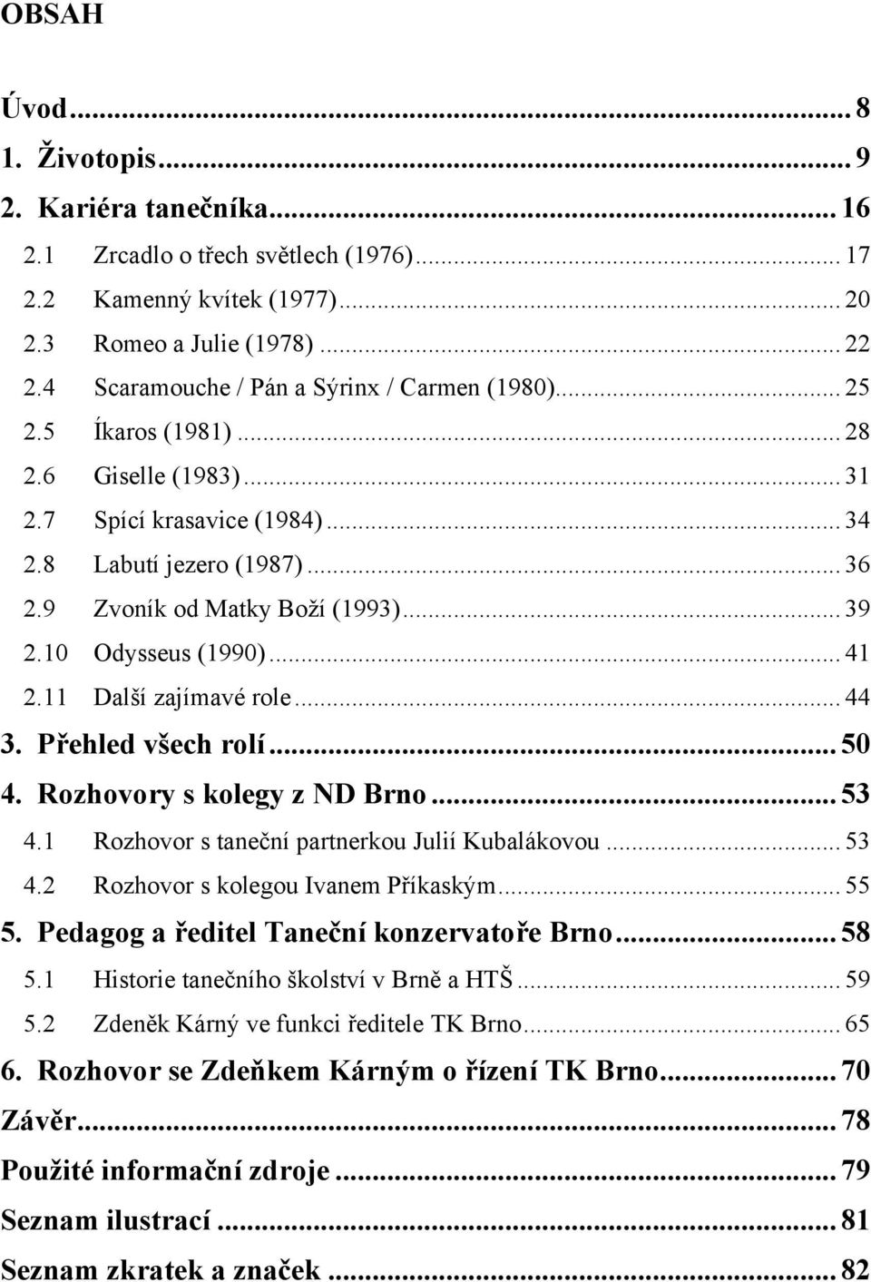 .. 39 2.10 Odysseus (1990)... 41 2.11 Další zajímavé role... 44 3. Přehled všech rolí... 50 4. Rozhovory s kolegy z ND Brno... 53 4.1 Rozhovor s taneční partnerkou Julií Kubalákovou... 53 4.2 Rozhovor s kolegou Ivanem Příkaským.