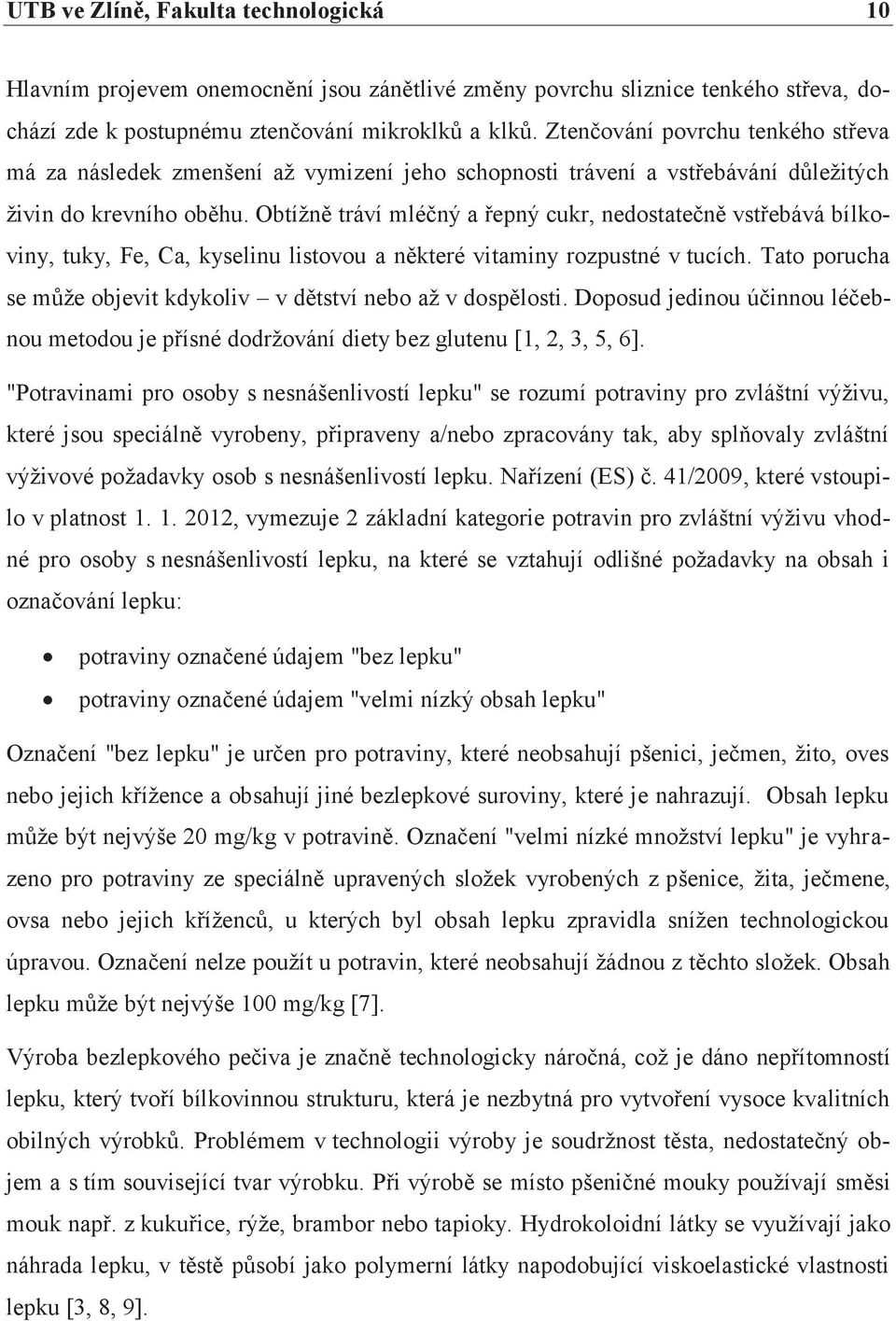 Obtížně tráví mléčný a řepný cukr, nedostatečně vstřebává bílkoviny, tuky, Fe, Ca, kyselinu listovou a některé vitaminy rozpustné v tucích.