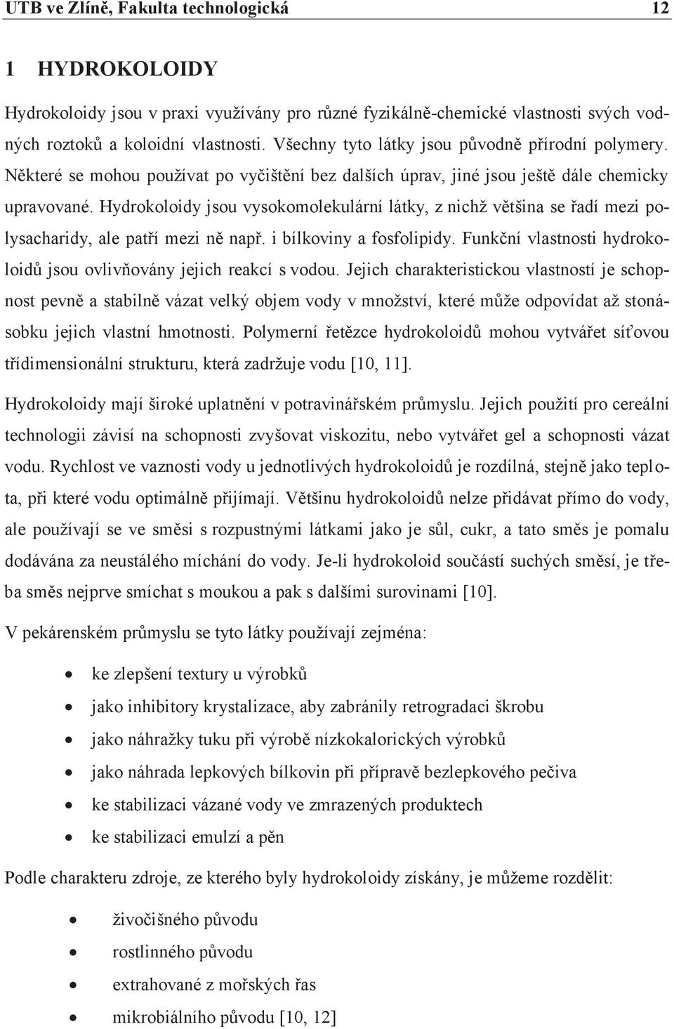 Hydrokoloidy jsou vysokomolekulární látky, z nichž většina se řadí mezi polysacharidy, ale patří mezi ně např. i bílkoviny a fosfolipidy.