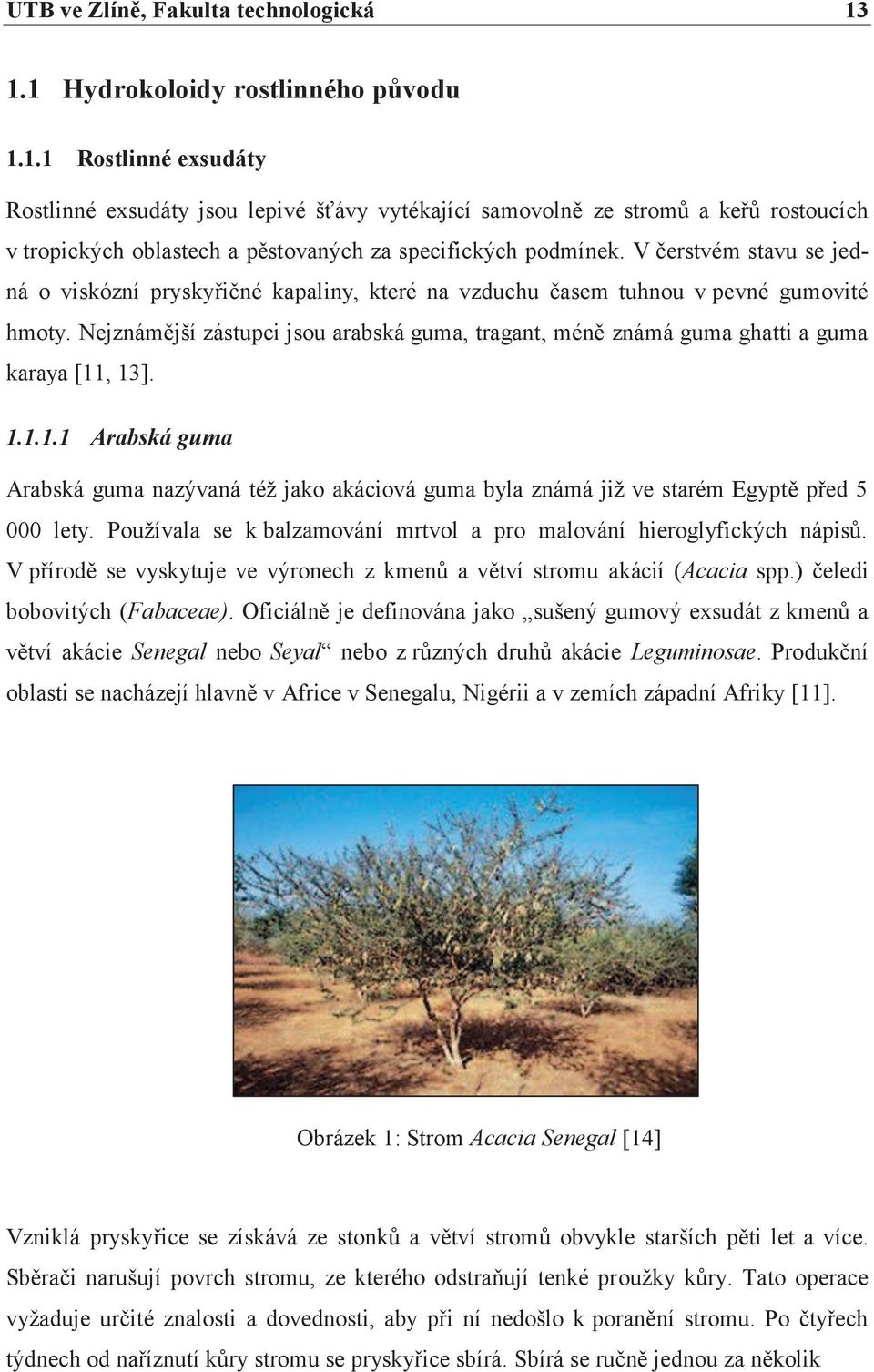 V čerstvém stavu se jedná o viskózní pryskyřičné kapaliny, které na vzduchu časem tuhnou v pevné gumovité hmoty.