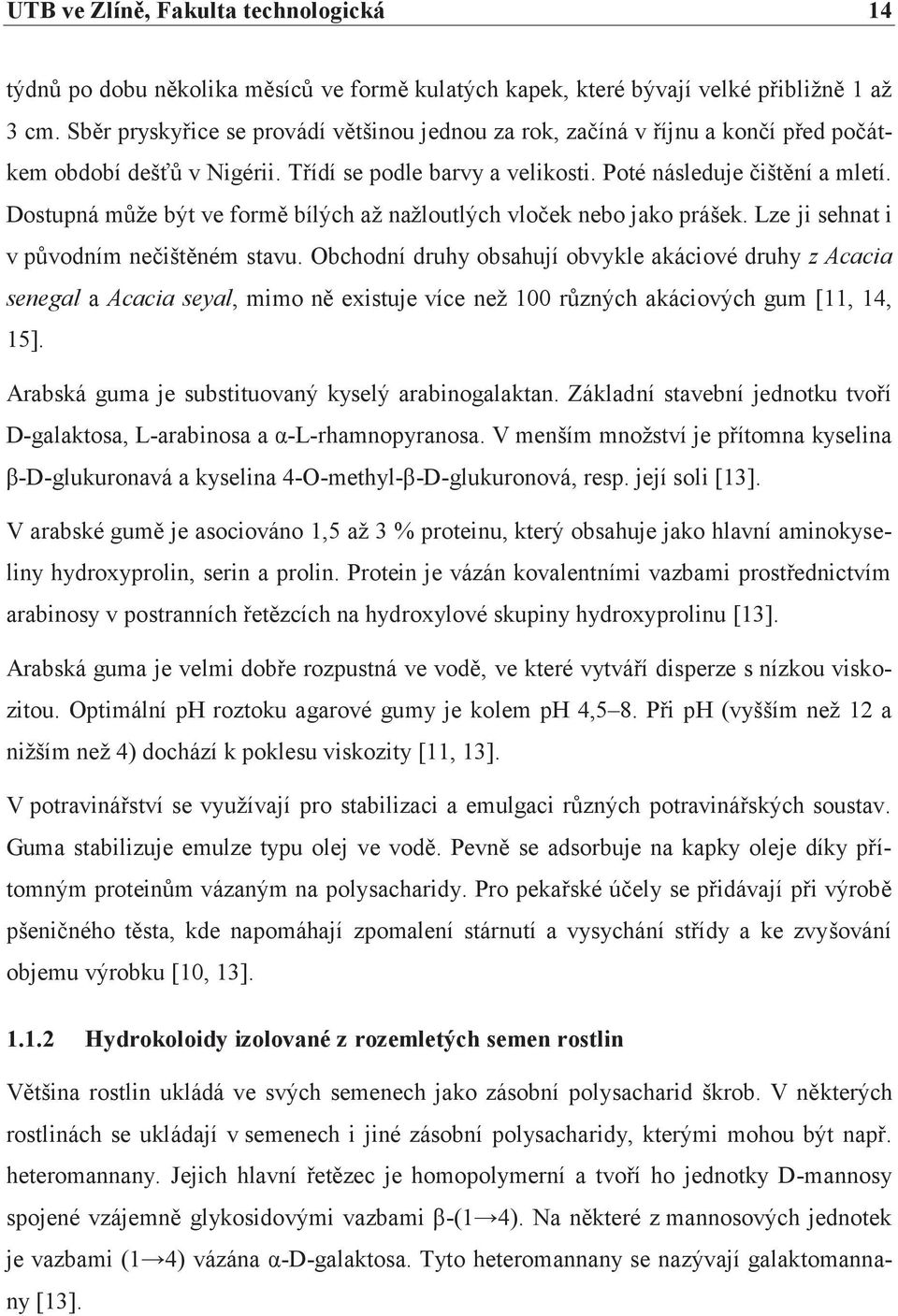 Dostupná může být ve formě bílých až nažloutlých vloček nebo jako prášek. Lze ji sehnat i v původním nečištěném stavu.