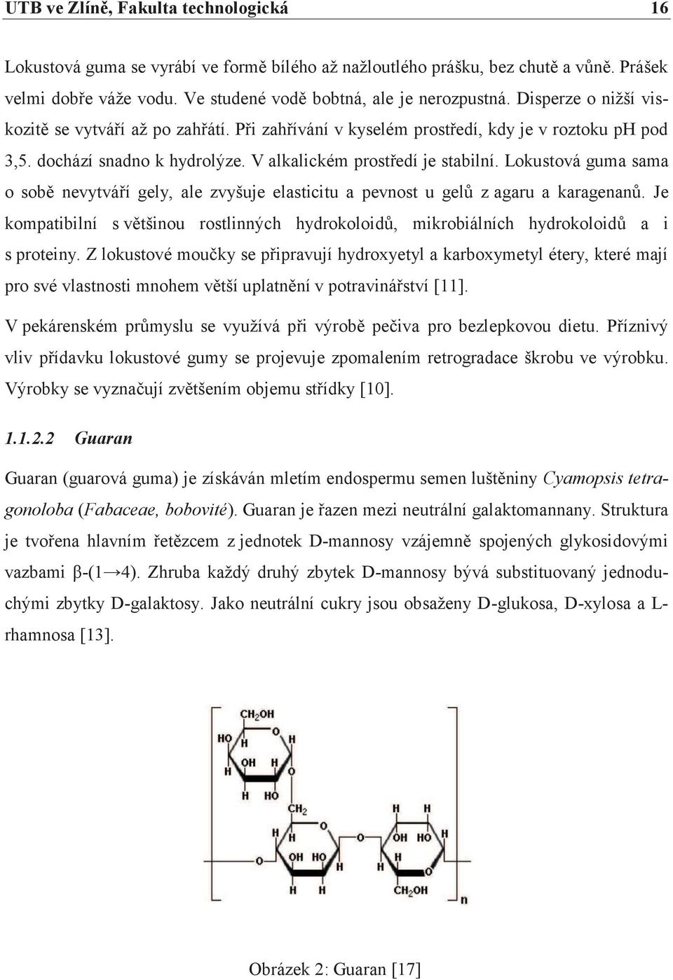 Lokustová guma sama o sobě nevytváří gely, ale zvyšuje elasticitu a pevnost u gelů z agaru a karagenanů. Je kompatibilní s většinou rostlinných hydrokoloidů, mikrobiálních hydrokoloidů a i s proteiny.
