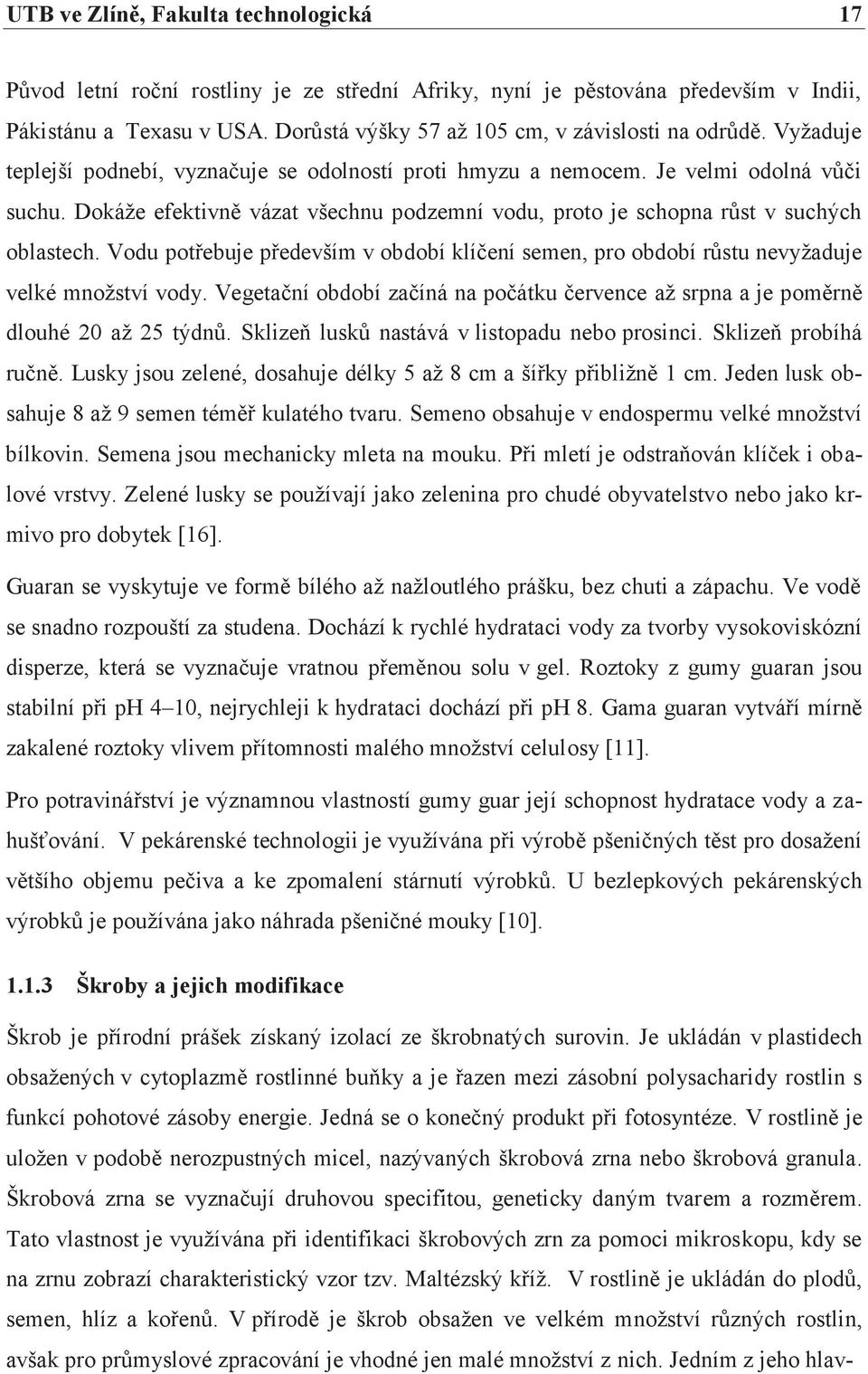 Dokáže efektivně vázat všechnu podzemní vodu, proto je schopna růst v suchých oblastech. Vodu potřebuje především v období klíčení semen, pro období růstu nevyžaduje velké množství vody.