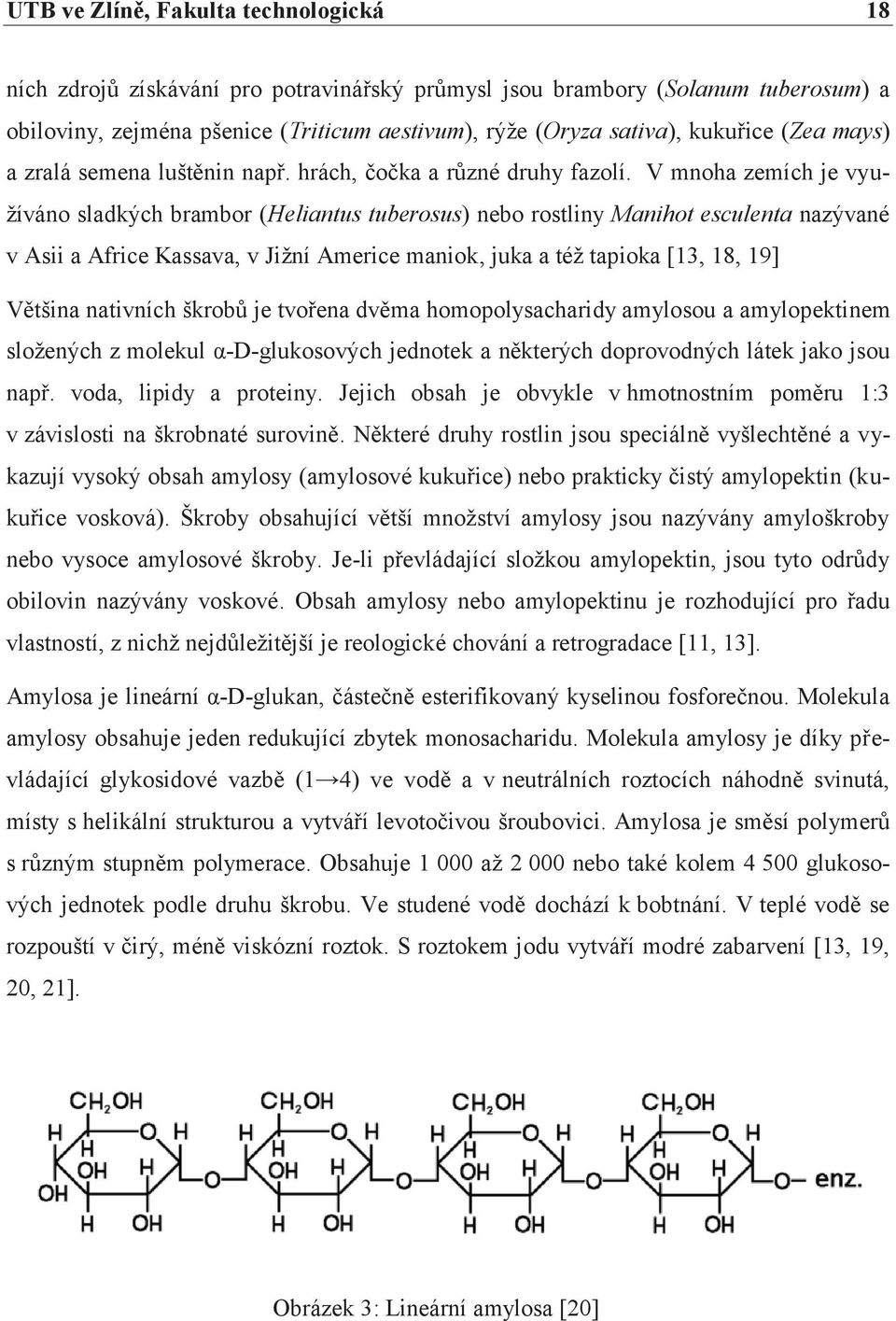 V mnoha zemích je využíváno sladkých brambor (Heliantus tuberosus) nebo rostliny Manihot esculenta nazývané v Asii a Africe Kassava, v Jižní Americe maniok, juka a též tapioka [13, 18, 19] Většina