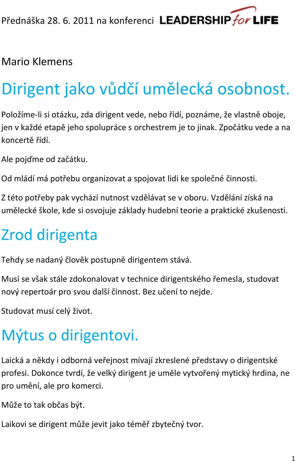 Od mládí má potřebu organizovat a spojovat lidi ke společné činnosti. Z této potřeby pak vychází nutnost vzdělávat se v oboru.