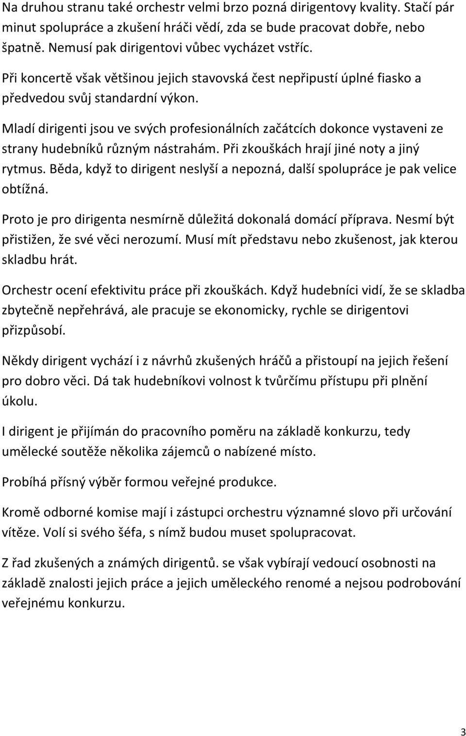 Mladí dirigenti jsou ve svých profesionálních začátcích dokonce vystaveni ze strany hudebníků různým nástrahám. Při zkouškách hrají jiné noty a jiný rytmus.