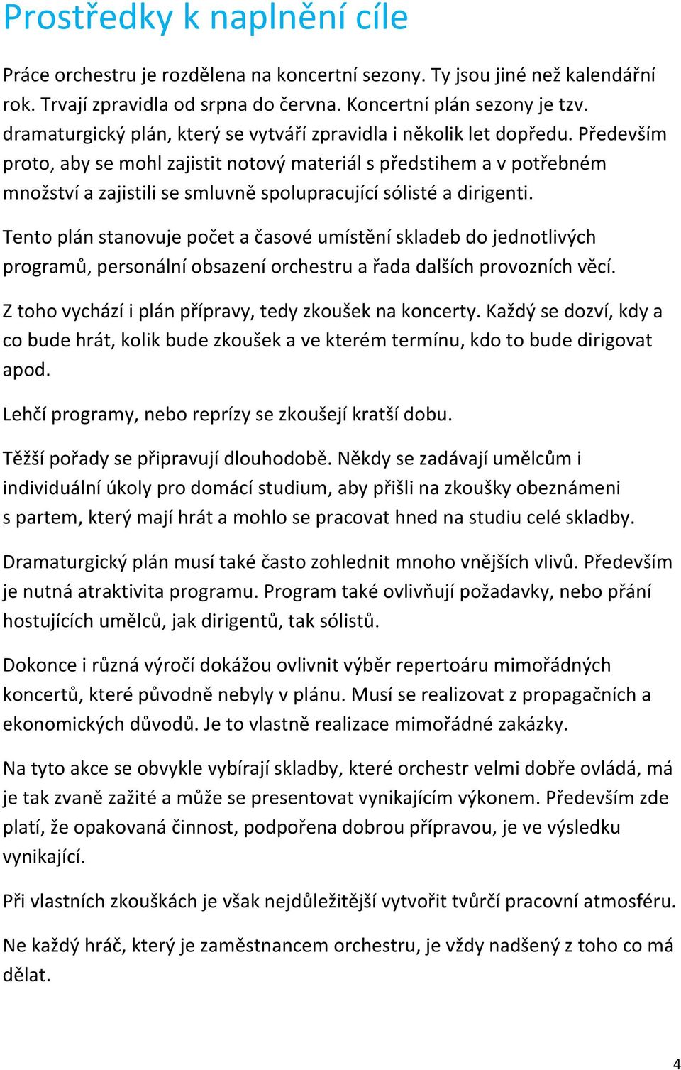 Především proto, aby se mohl zajistit notový materiál s předstihem a v potřebném množství a zajistili se smluvně spolupracující sólisté a dirigenti.