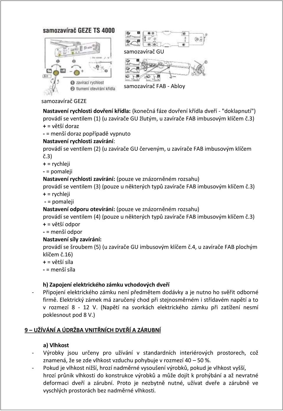 3) + = rychleji - = pomaleji Nastavení rychlosti zavírání: (pouze ve znázorněném rozsahu) provádí se ventilem (3) (pouze u některých typů zavírače FAB imbusovým klíčem č.