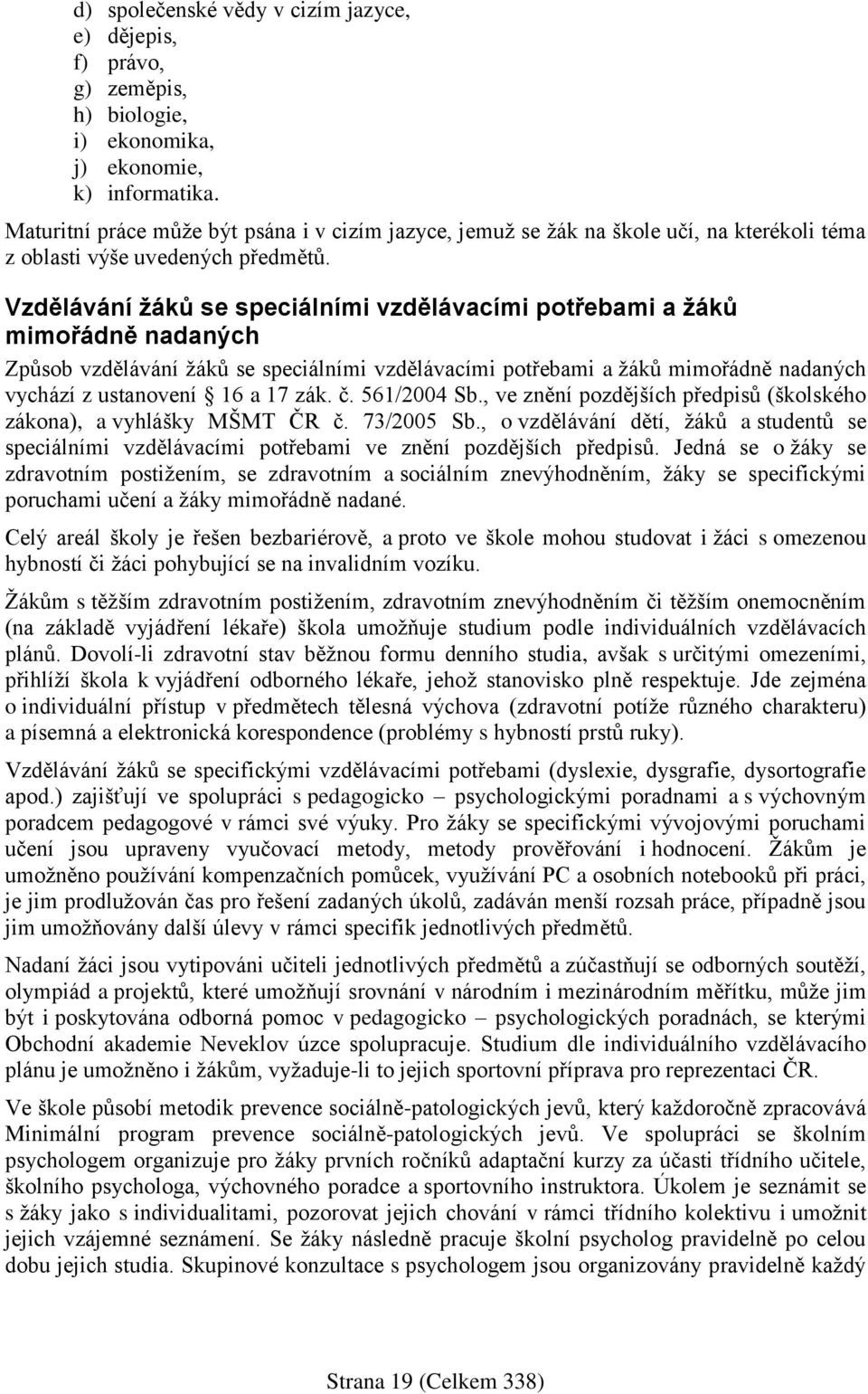 Vzdělávání žáků se speciálními vzdělávacími potřebami a žáků mimořádně nadaných Způsob vzdělávání žáků se speciálními vzdělávacími potřebami a žáků mimořádně nadaných vychází z ustanovení 16 a 17 zák.