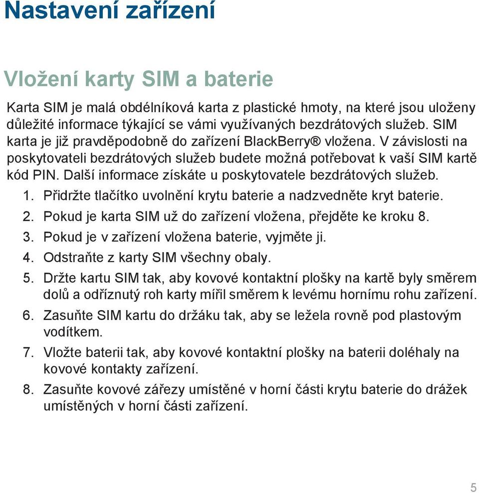 Další informace získáte u poskytovatele bezdrátových služeb. 1. Přidržte tlačítko uvolnění krytu baterie a nadzvedněte kryt baterie. 2. Pokud je karta SIM už do zařízení vložena, přejděte ke kroku 8.