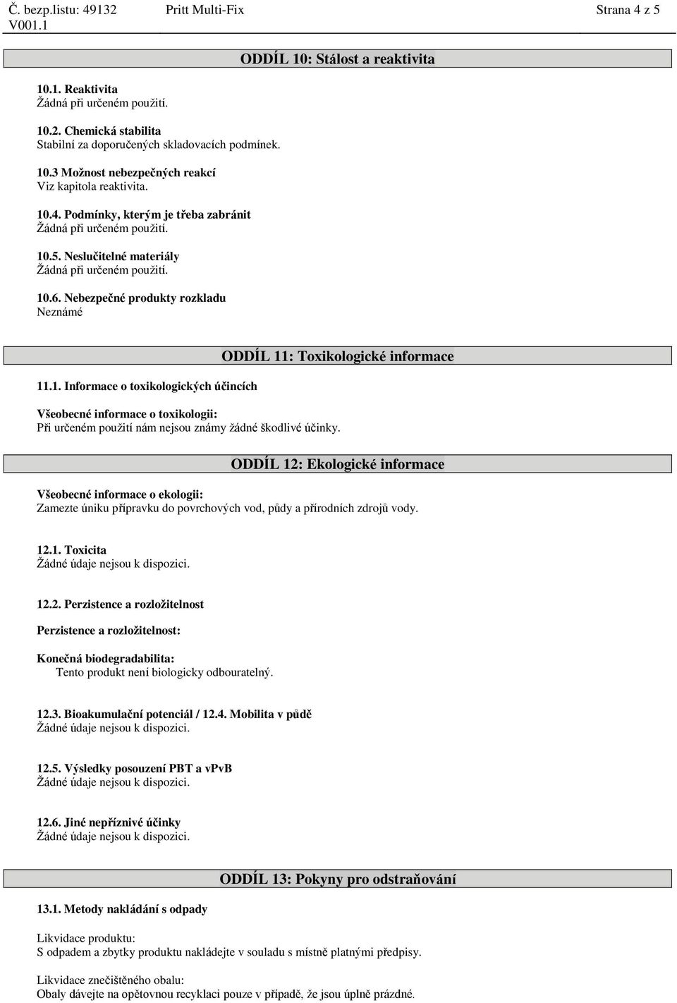 ODDÍL 12: Ekologické informace Všeobecné informace o ekologii: Zamezte úniku přípravku do povrchových vod, půdy a přírodních zdrojů vody. 12.1. Toxicita 12.2. Perzistence a rozložitelnost Perzistence a rozložitelnost: Konečná biodegradabilita: Tento produkt není biologicky odbouratelný.