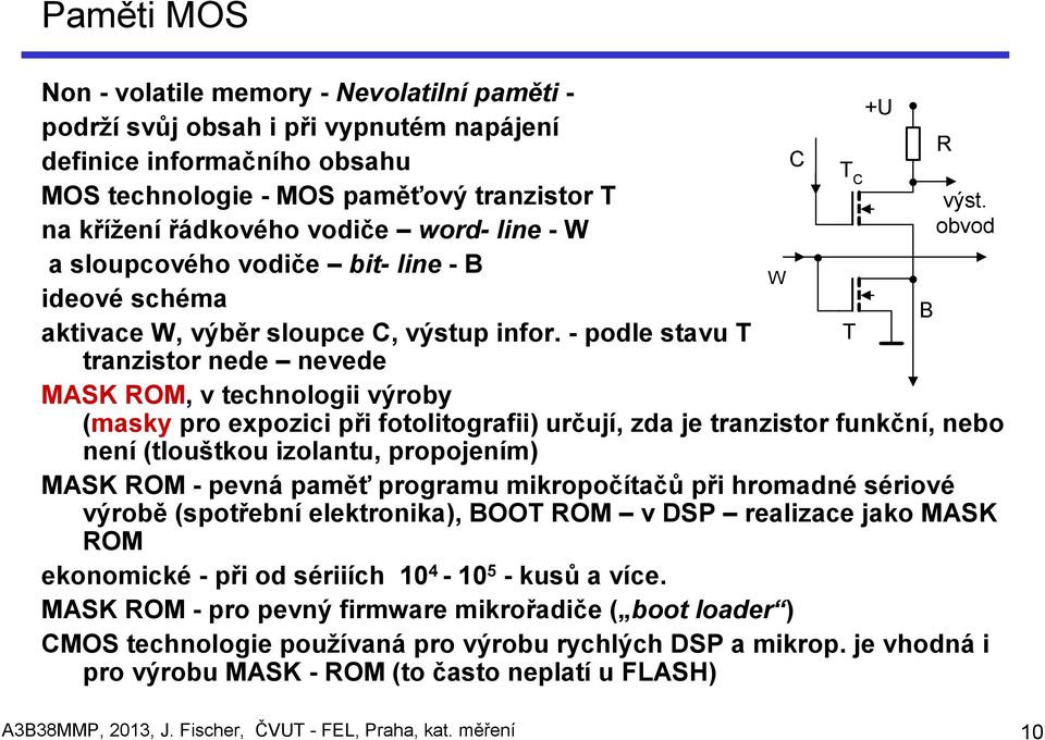 - podle stavu T tranzistor nede nevede MASK ROM, v technologii výroby (masky pro expozici při fotolitografii) určují, zda je tranzistor funkční, nebo není (tlouštkou izolantu, propojením) MASK ROM -