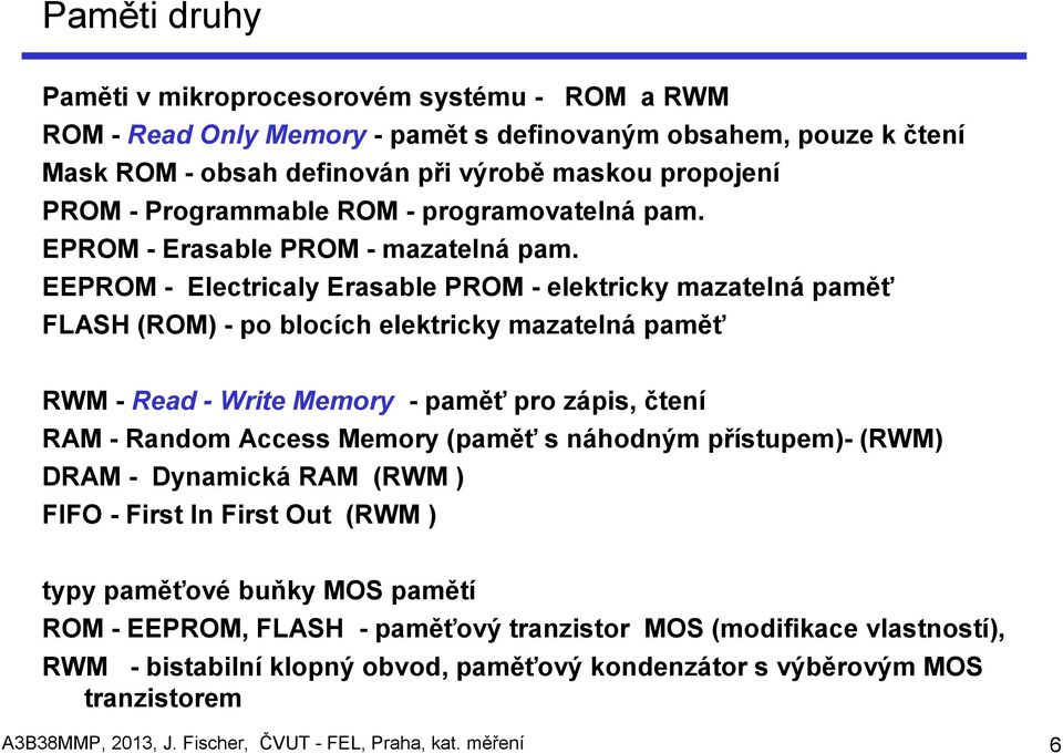 EEPROM - Electricaly Erasable PROM - elektricky mazatelná paměť FLASH (ROM) - po blocích elektricky mazatelná paměť RWM - Read - Write Memory - paměť pro zápis, čtení RAM - Random Access Memory