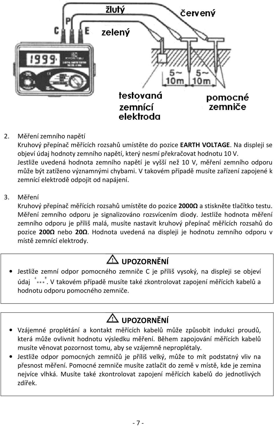 V takovém případě musíte zařízení zapojené k zemnící elektrodě odpojit od napájení. 3. Měření Kruhový přepínač měřících rozsahů umístěte do pozice 2000Ω a stiskněte tlačítko testu.