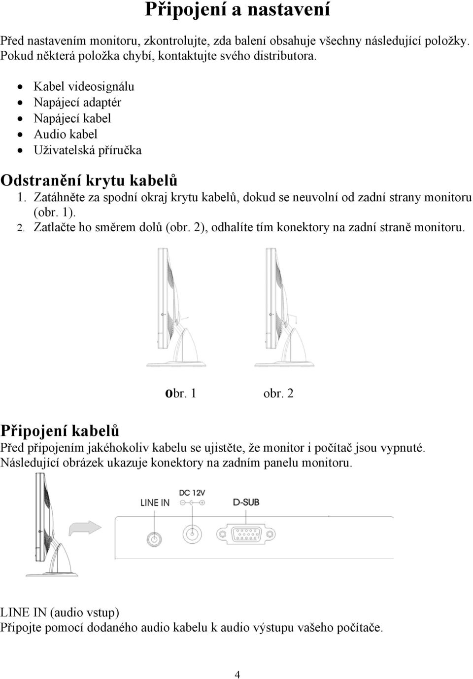 Zatáhněte za spodní okraj krytu kabelů, dokud se neuvolní od zadní strany monitoru (obr. 1). 2. Zatlačte ho směrem dolů (obr. 2), odhalíte tím konektory na zadní straně monitoru. obr.