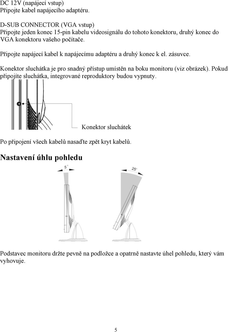 Připojte napájecí kabel k napájecímu adaptéru a druhý konec k el. zásuvce. Konektor sluchátka je pro snadný přístup umístěn na boku monitoru (viz obrázek).