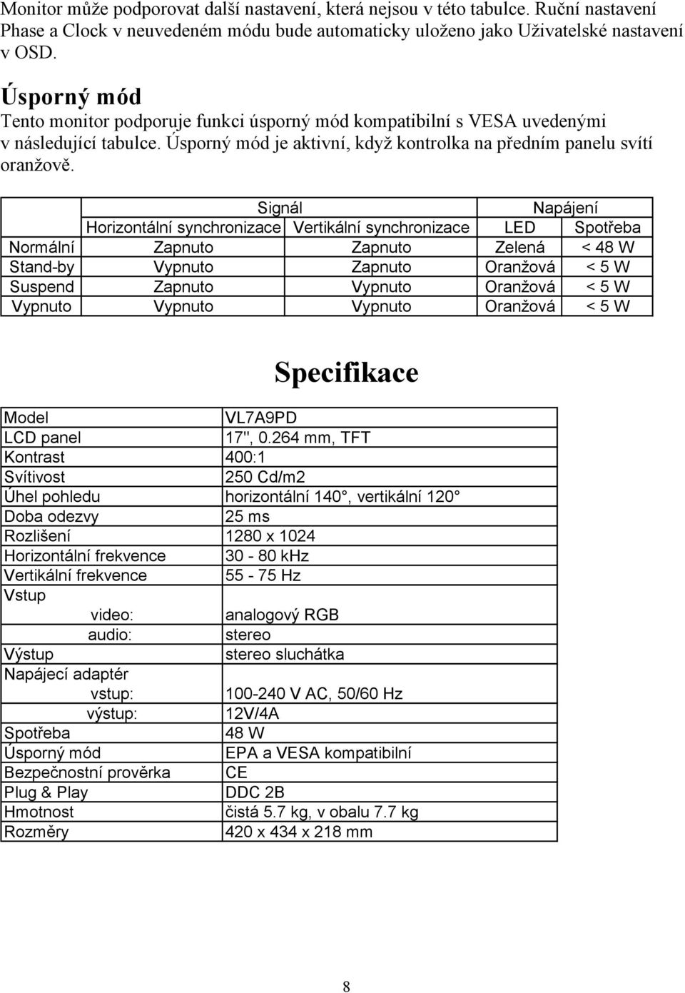 Signál Napájení Horizontální synchronizace Vertikální synchronizace LED Spotřeba Normální Zapnuto Zapnuto Zelená < 48 W Stand-by Vypnuto Zapnuto Oranžová < 5 W Suspend Zapnuto Vypnuto Oranžová < 5 W