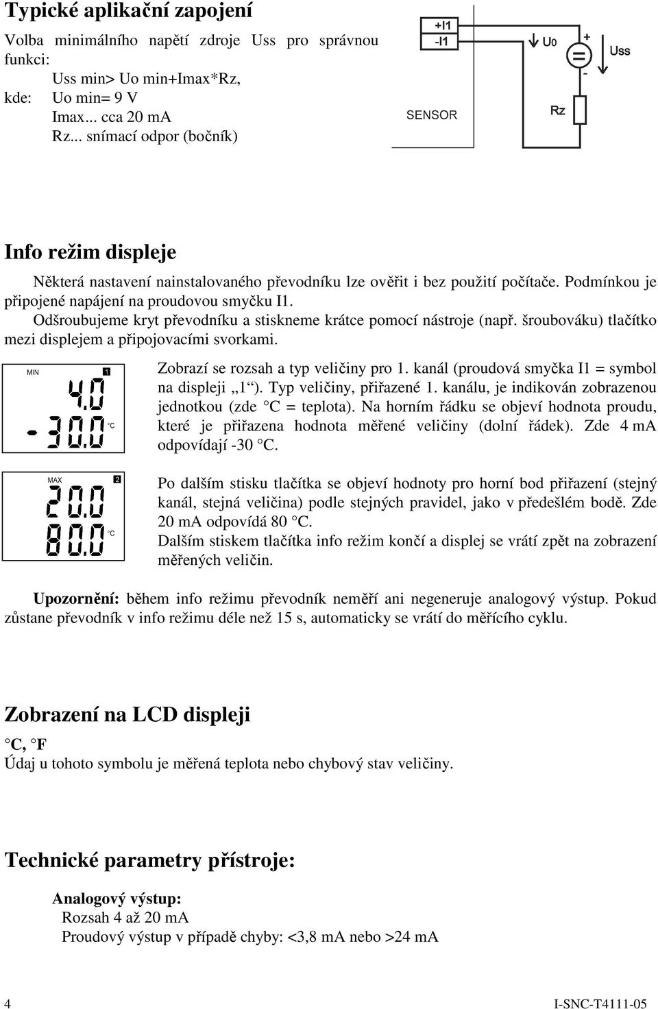 Odšroubujeme kryt převodníku a stiskneme krátce pomocí nástroje (např. šroubováku) tlačítko mezi displejem a připojovacími svorkami. Zobrazí se rozsah a typ veličiny pro 1.