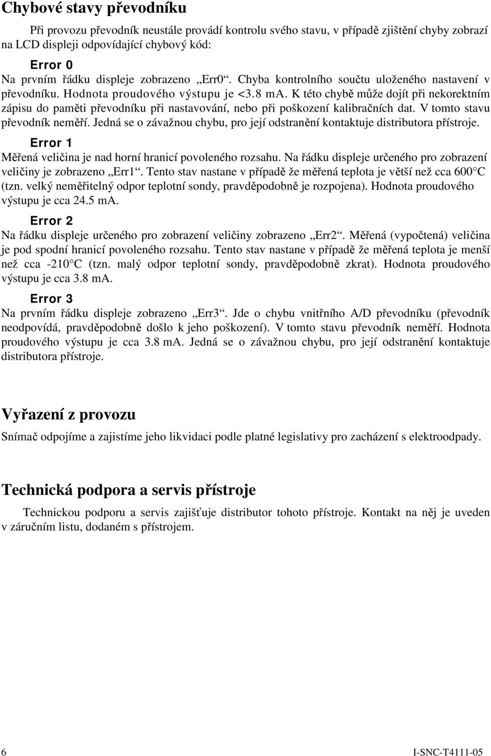 K této chybě může dojít při nekorektním zápisu do paměti převodníku při nastavování, nebo při poškození kalibračních dat. V tomto stavu převodník neměří.