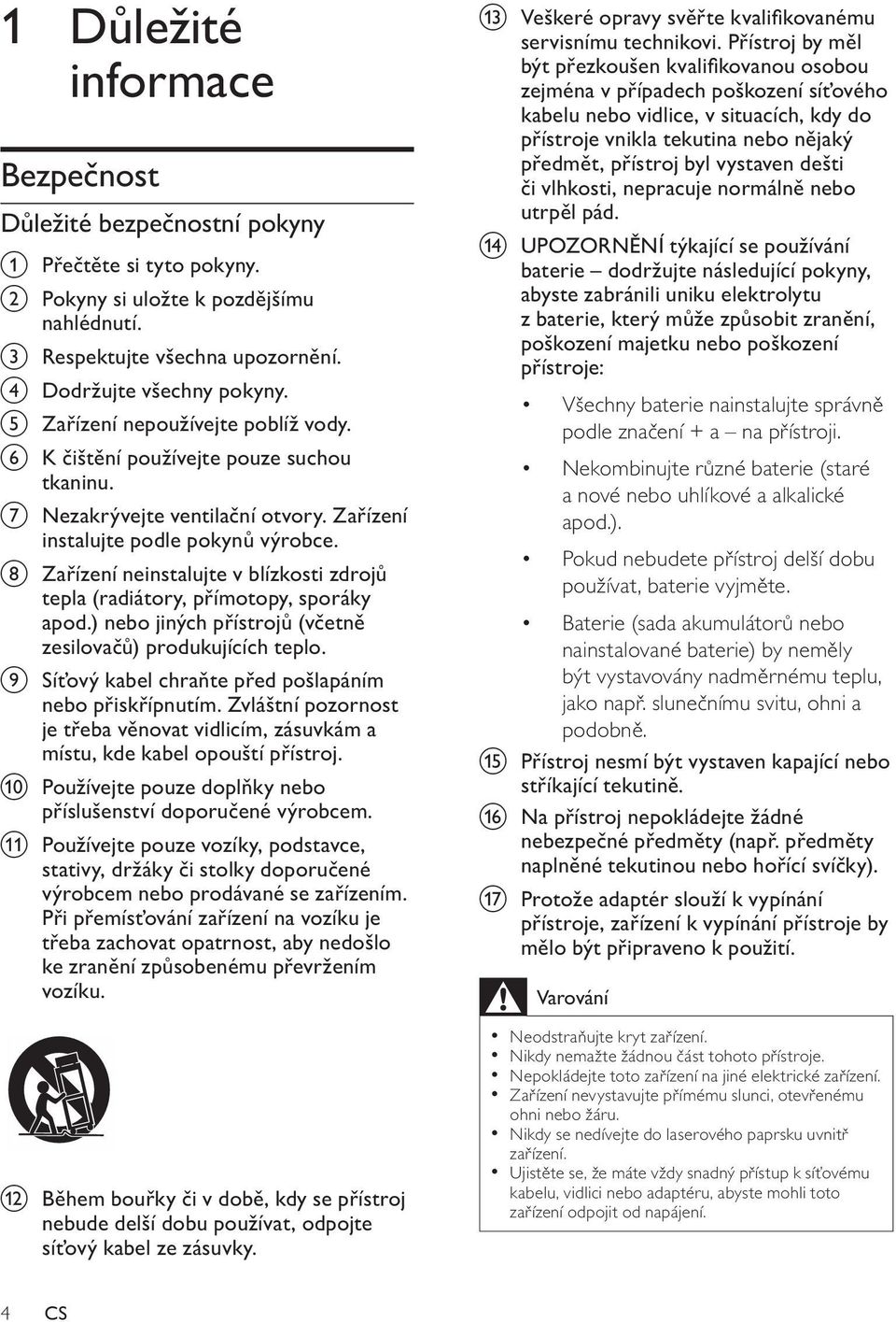 h Zařízení neinstalujte v blízkosti zdrojů tepla (radiátory, přímotopy, sporáky apod.) nebo jiných přístrojů (včetně zesilovačů) produkujících teplo.