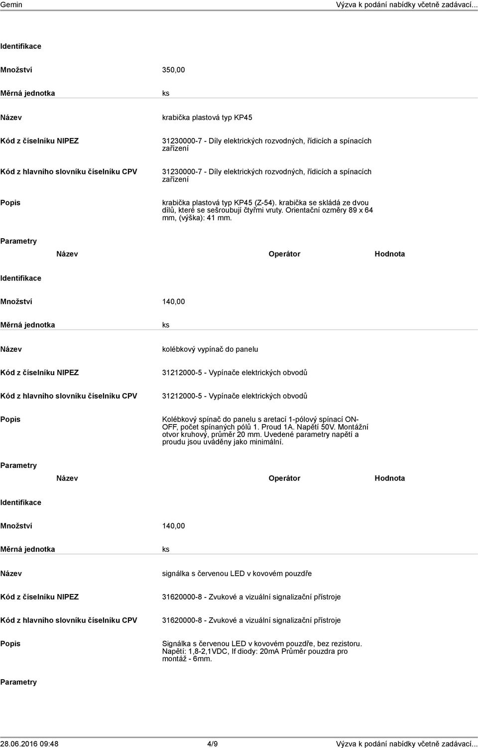 Operátor Hodnota Množství 140,00 kolébkový vypínač do panelu 31212000-5 - Vypínače elektrických obvodů 31212000-5 - Vypínače elektrických obvodů Kolébkový spínač do panelu s aretací 1-pólový spínací