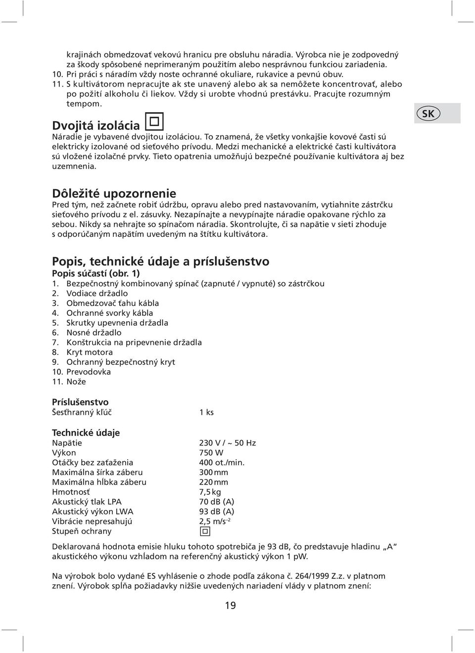 Vždy si urobte vhodnú prestávku. Pracujte rozumným tempom. Dvojitá izolácia Náradie je vybavené dvojitou izoláciou.