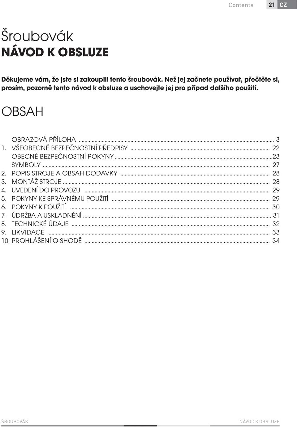 VŠEOBECNÉ BEZPEČNOSTNÍ PŘEDPISY... 22 OBECNÉ BEZPEČNOSTNÍ POKYNY...23 SYMBOLY... 27 2. POPIS STROJE A OBSAH DODAVKY... 28 3. MONTÁŽ STROJE... 28 4.