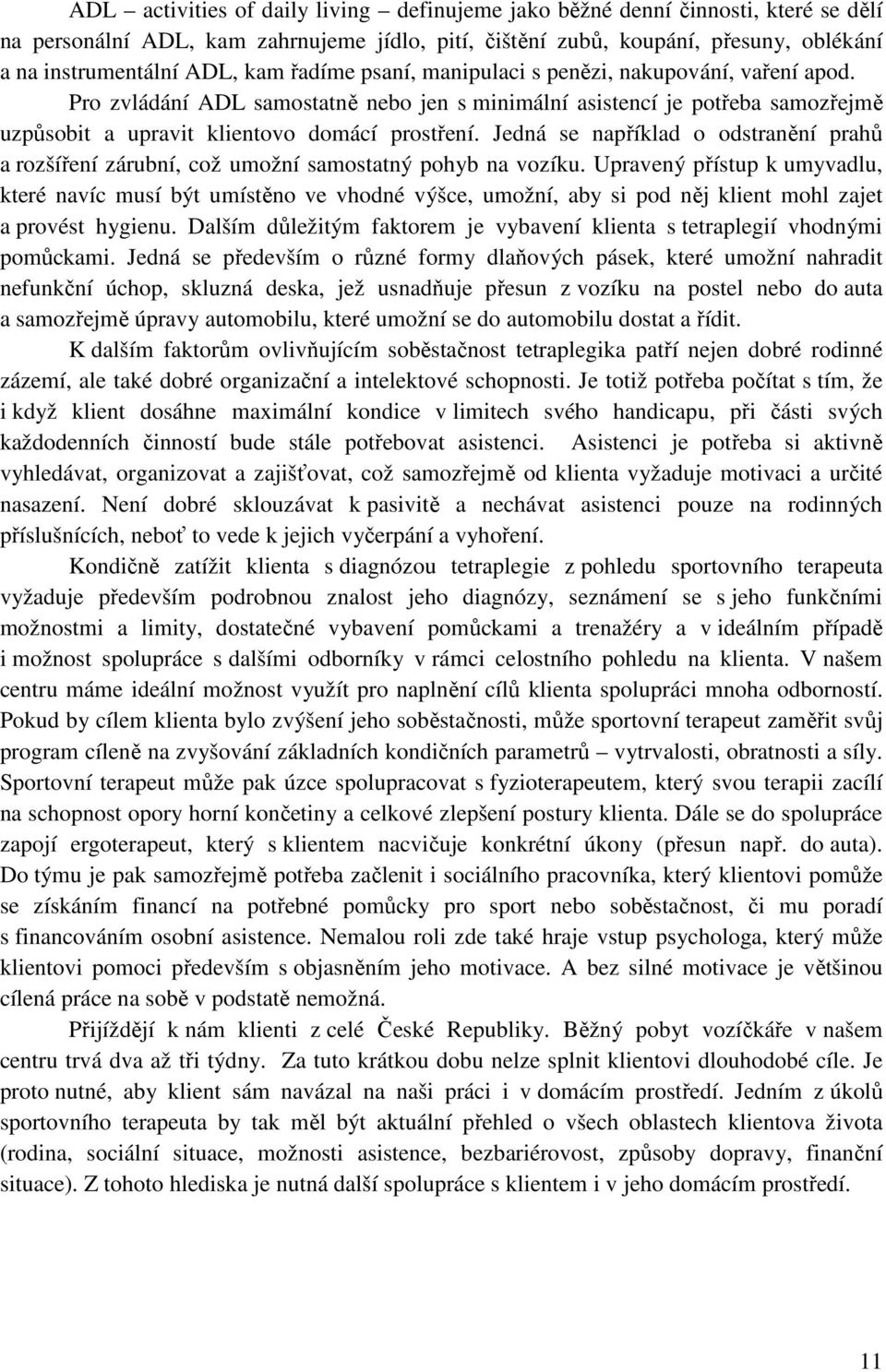 Jedná se například o odstranění prahů a rozšíření zárubní, což umožní samostatný pohyb na vozíku.