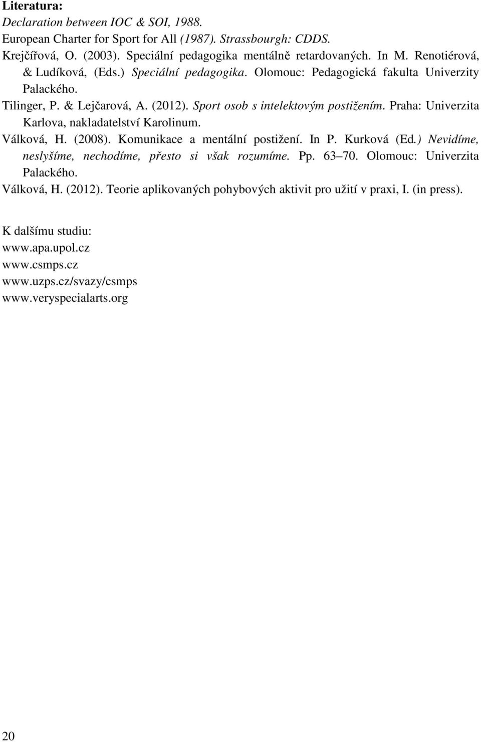 Praha: Univerzita Karlova, nakladatelství Karolinum. Válková, H. (2008). Komunikace a mentální postižení. In P. Kurková (Ed.) Nevidíme, neslyšíme, nechodíme, přesto si však rozumíme. Pp. 63 70.