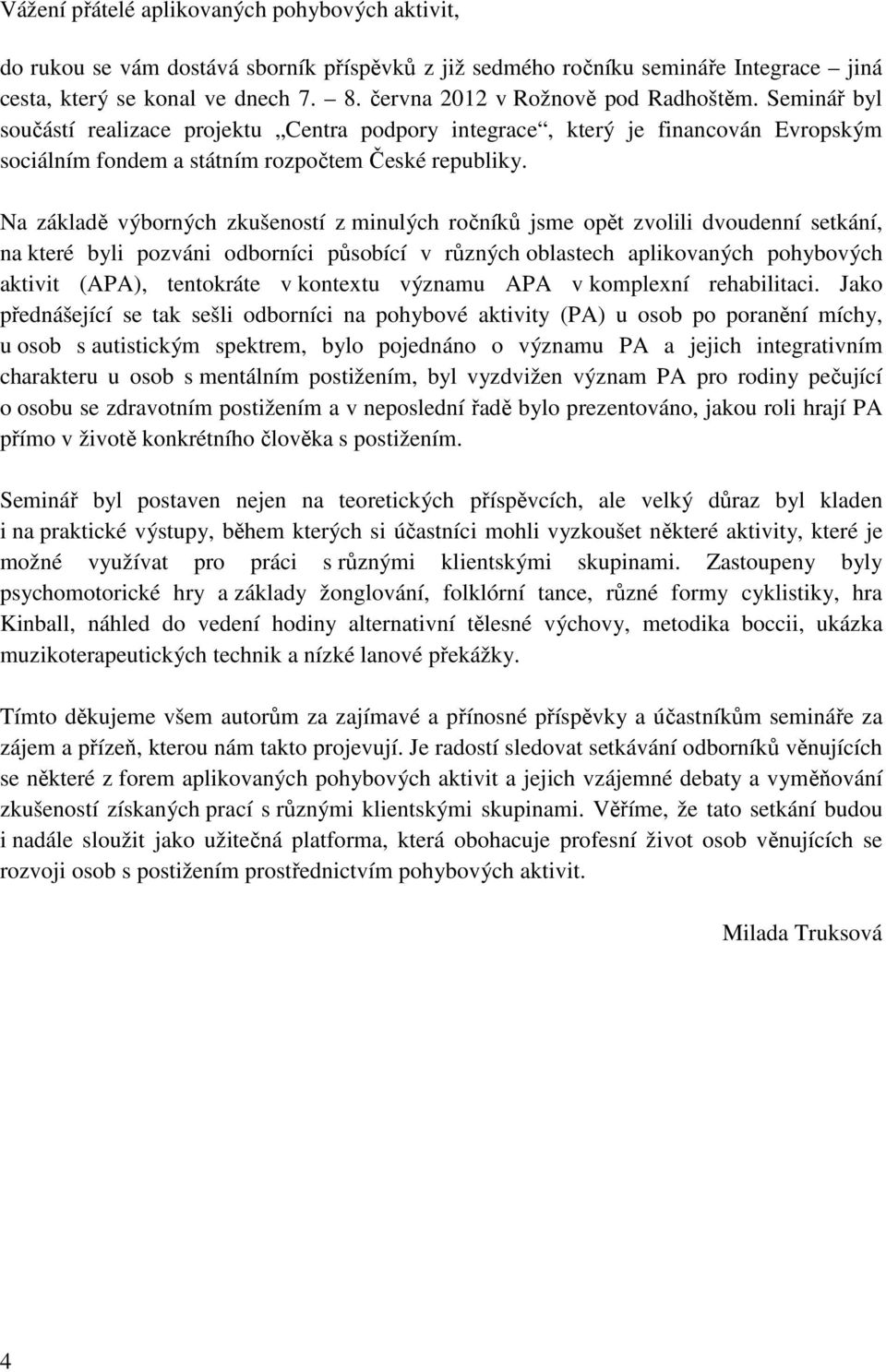 Na základě výborných zkušeností z minulých ročníků jsme opět zvolili dvoudenní setkání, na které byli pozváni odborníci působící v různých oblastech aplikovaných pohybových aktivit (APA), tentokráte