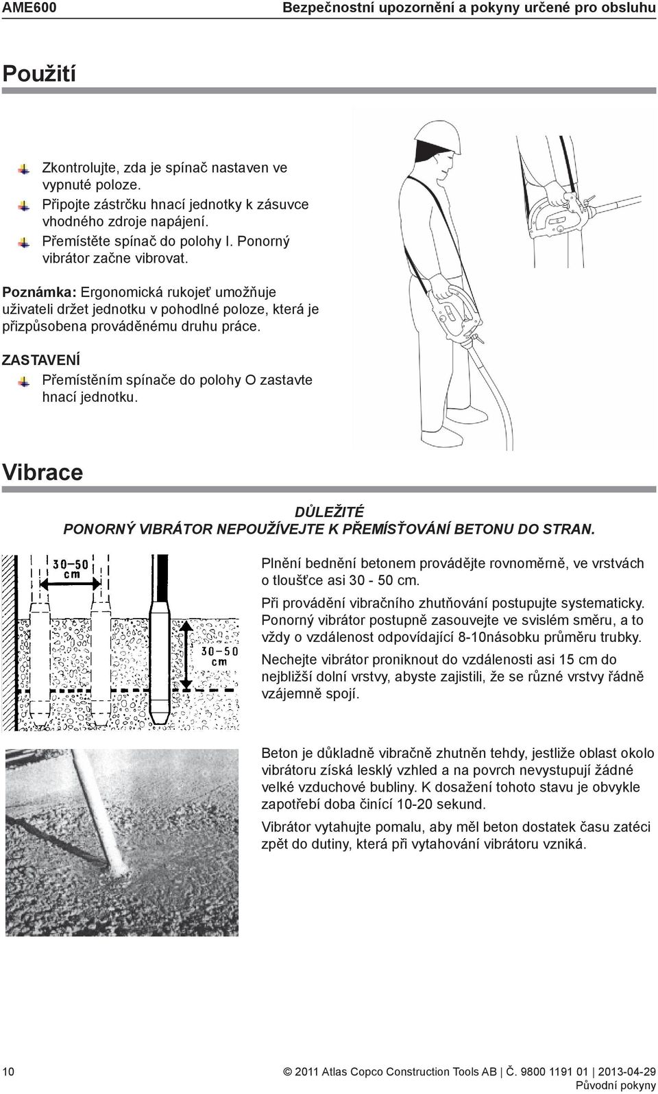 ZASTAVENÍ Přemístěním spínače do polohy O zastavte hnací jednotku. Vibrace DŮLEŽITÉ PONORNÝ VIBRÁTOR NEPOUŽÍVEJTE K PŘEMÍSŤOVÁNÍ BETONU DO STRAN.