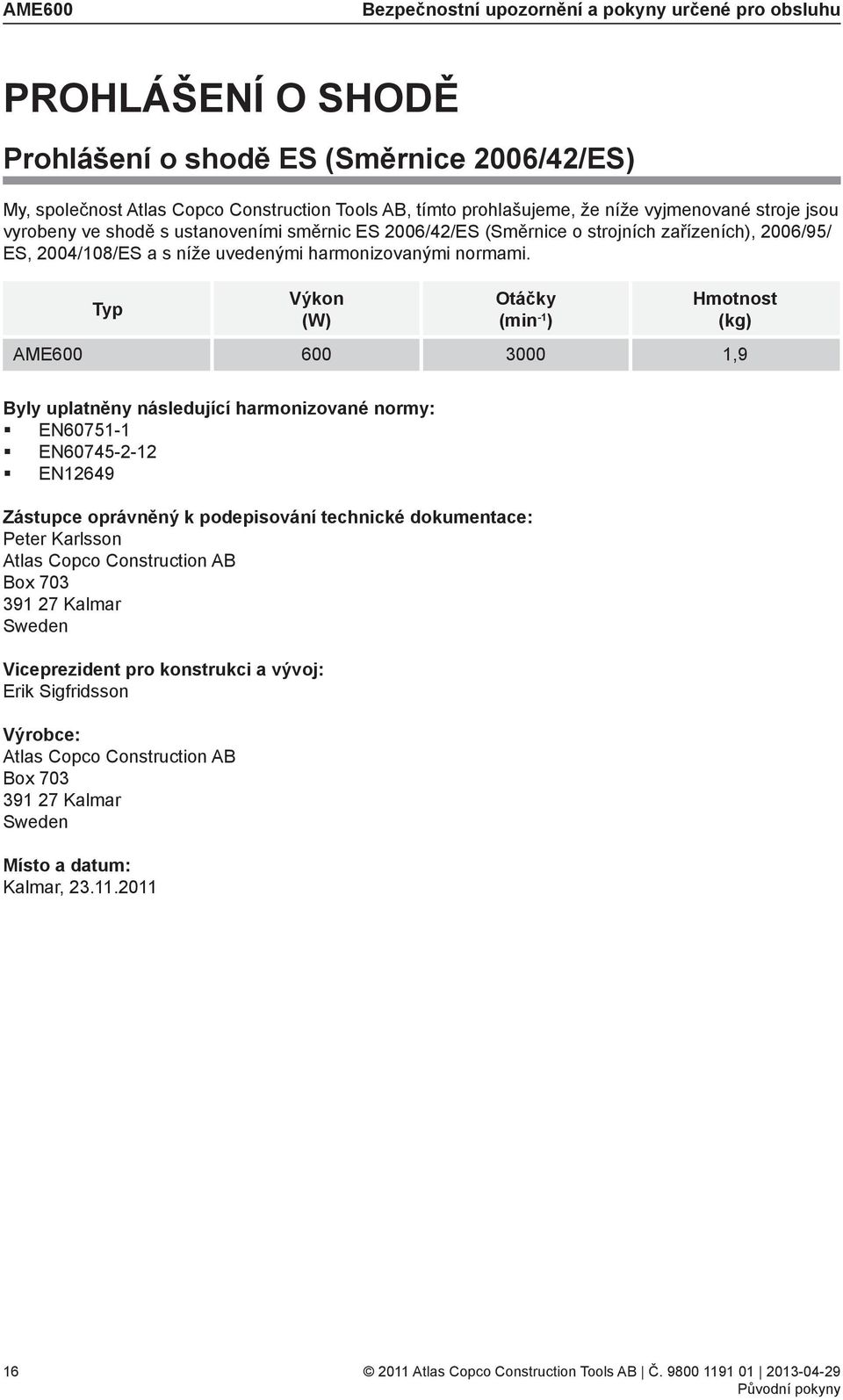 Typ Výkon (W) Otáčky (min -1 ) Hmotnost (kg) AME600 600 3000 1,9 Byly uplatněny následující harmonizované normy: EN60751-1 EN60745-2-12 EN12649 Zástupce oprávněný k podepisování technické
