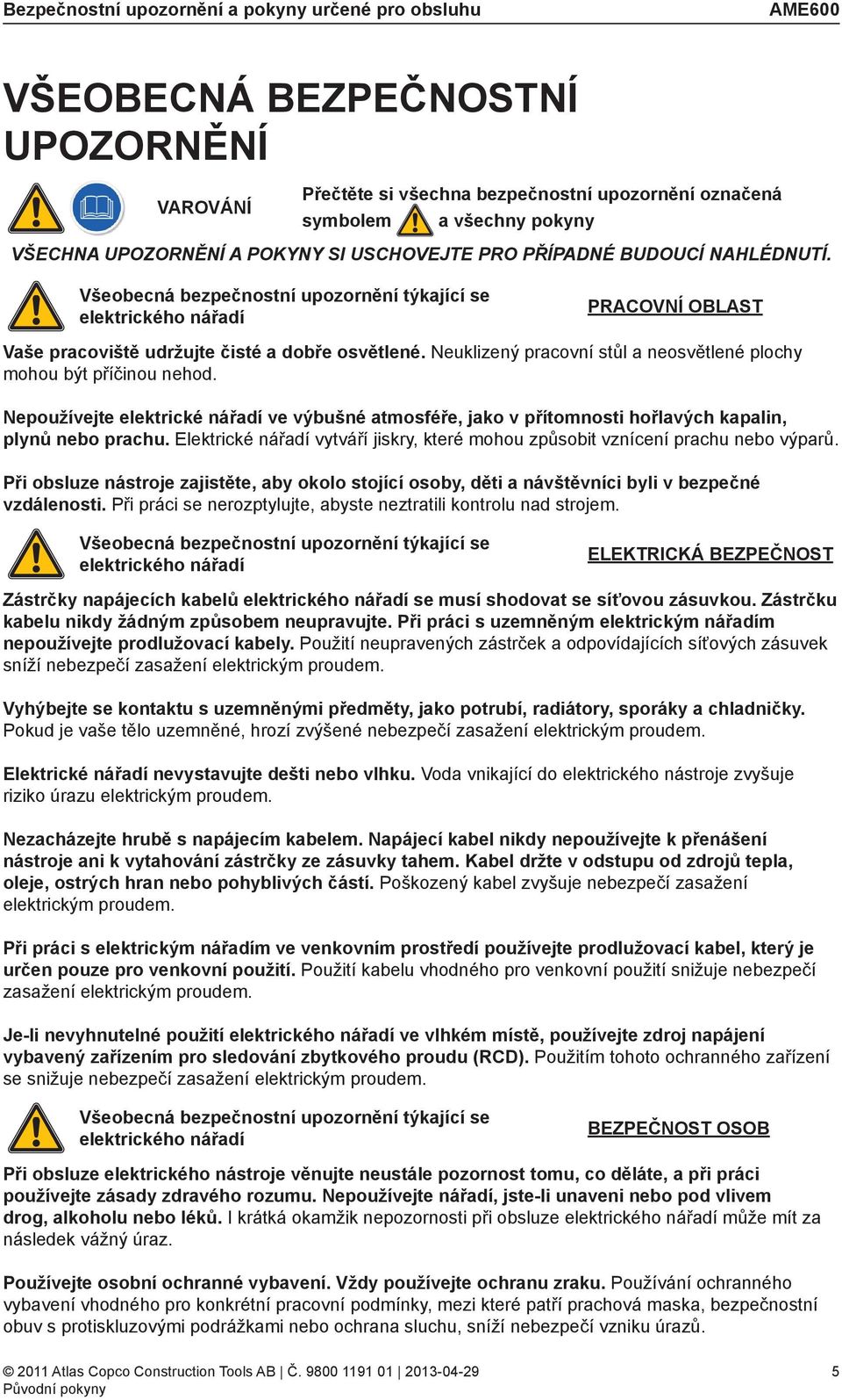 Neuklizený pracovní stůl a neosvětlené plochy mohou být příčinou nehod. Nepoužívejte elektrické nářadí ve výbušné atmosféře, jako v přítomnosti hořlavých kapalin, plynů nebo prachu.