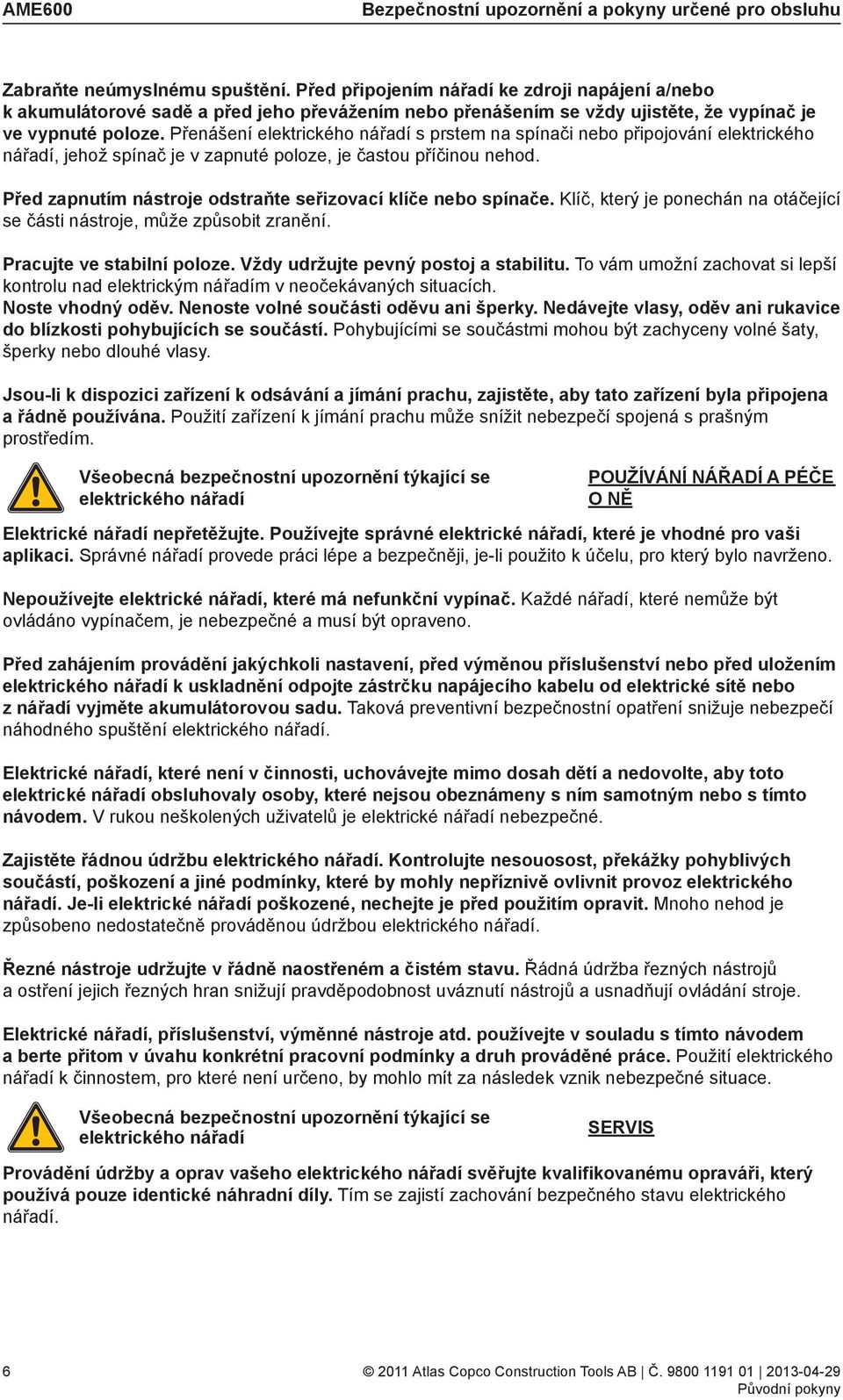 Přenášení elektrického nářadí s prstem na spínači nebo připojování elektrického nářadí, jehož spínač je v zapnuté poloze, je častou příčinou nehod.