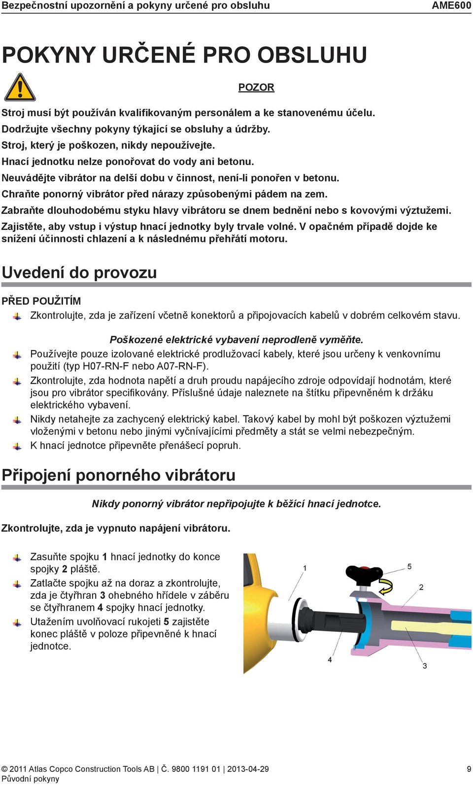 Neuvádějte vibrátor na delší dobu v činnost, není-li ponořen v betonu. Chraňte ponorný vibrátor před nárazy způsobenými pádem na zem.