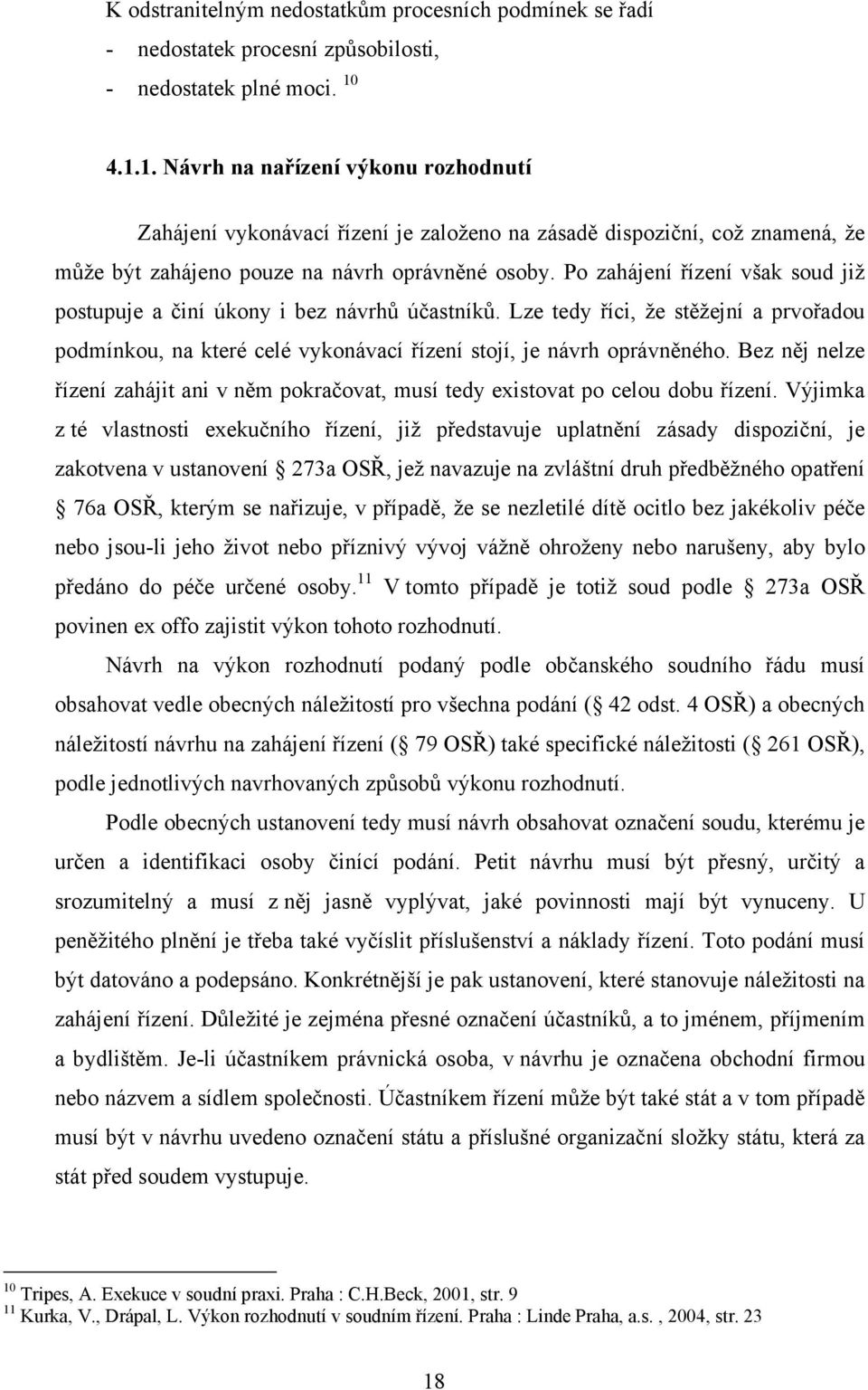 Po zahájení řízení však soud již postupuje a činí úkony i bez návrhů účastníků. Lze tedy říci, že stěžejní a prvořadou podmínkou, na které celé vykonávací řízení stojí, je návrh oprávněného.