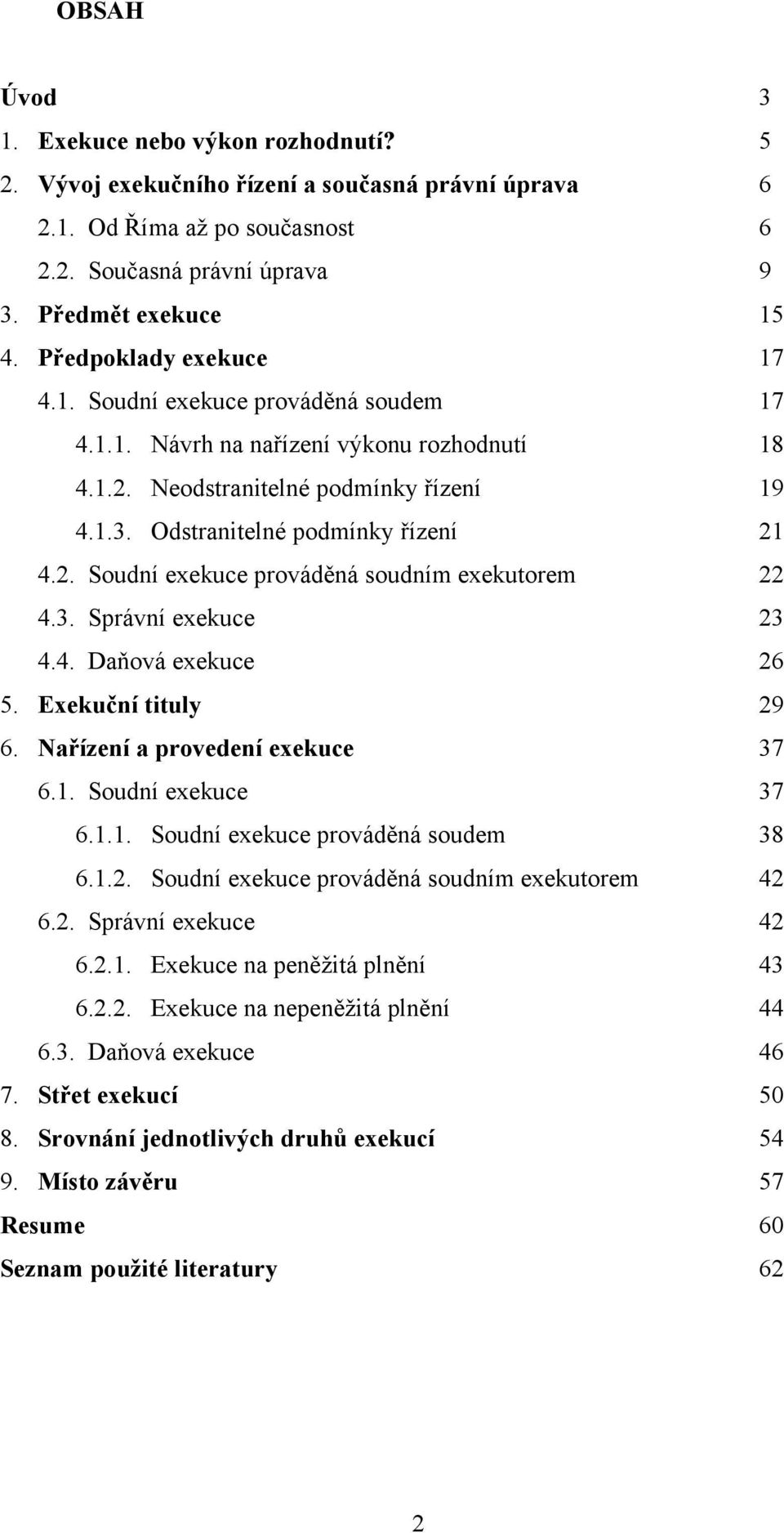 3. Správní exekuce 23 4.4. Daňová exekuce 26 5. Exekuční tituly 29 6. Nařízení a provedení exekuce 37 6.1. Soudní exekuce 37 6.1.1. Soudní exekuce prováděná soudem 38 6.1.2. Soudní exekuce prováděná soudním exekutorem 42 6.