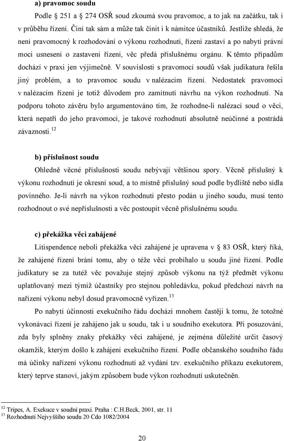 K těmto případům dochází v praxi jen výjimečně. V souvislosti s pravomocí soudů však judikatura řešila jiný problém, a to pravomoc soudu v nalézacím řízení.