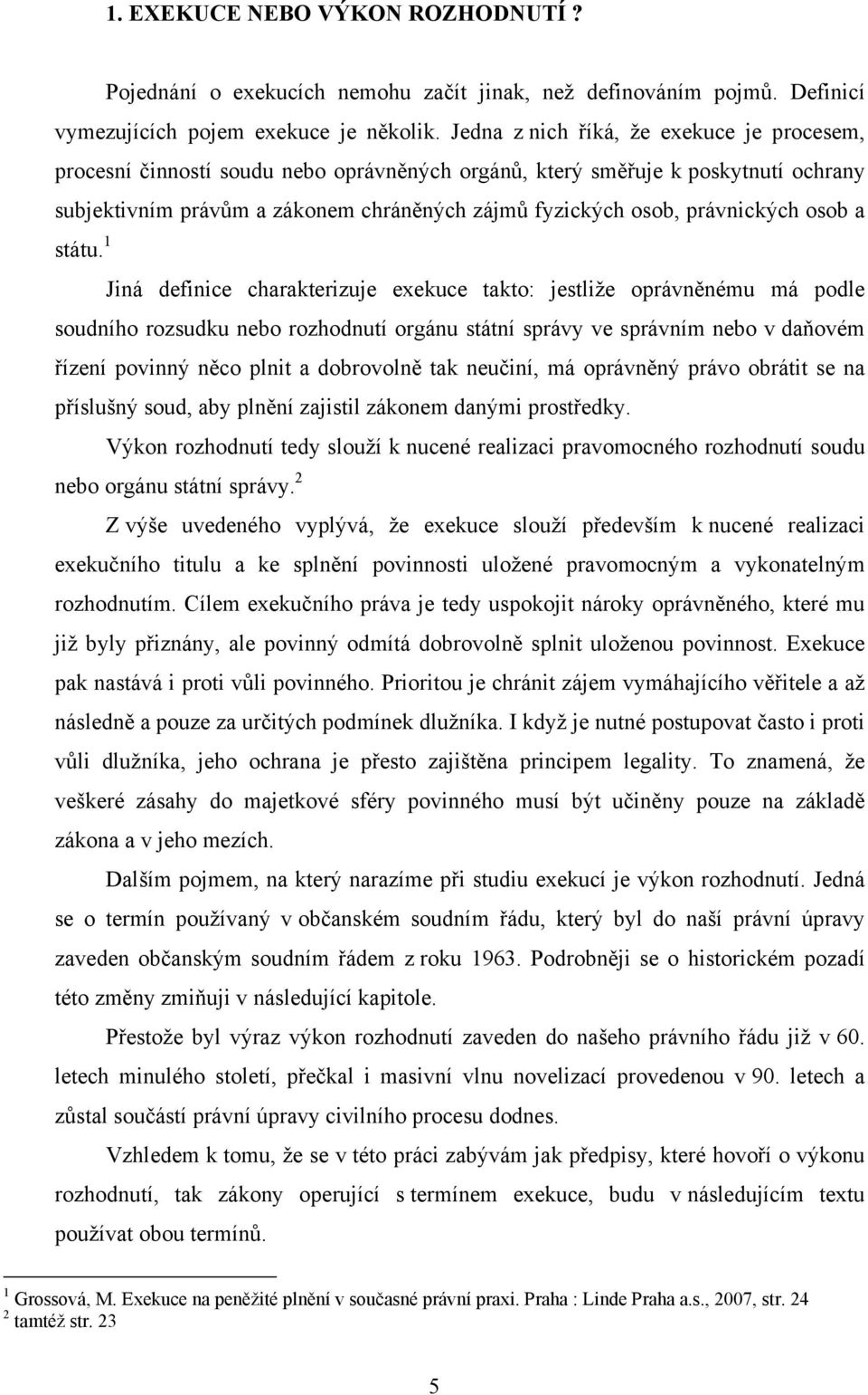 Jedna z nich říká, že exekuce je procesem, procesní činností soudu nebo oprávněných orgánů, který směřuje k poskytnutí ochrany subjektivním právům a zákonem chráněných zájmů fyzických osob,