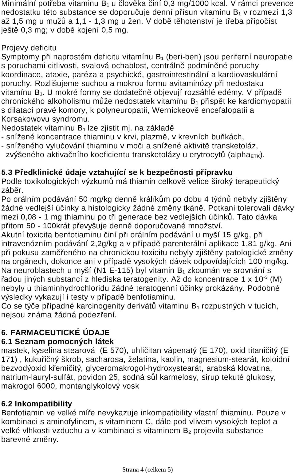 Projevy deficitu Symptomy při naprostém deficitu vitamínu B 1 (beri-beri) jsou periferní neuropatie s poruchami citlivosti, svalová ochablost, centrálně podmíněné poruchy koordinace, ataxie, paréza a