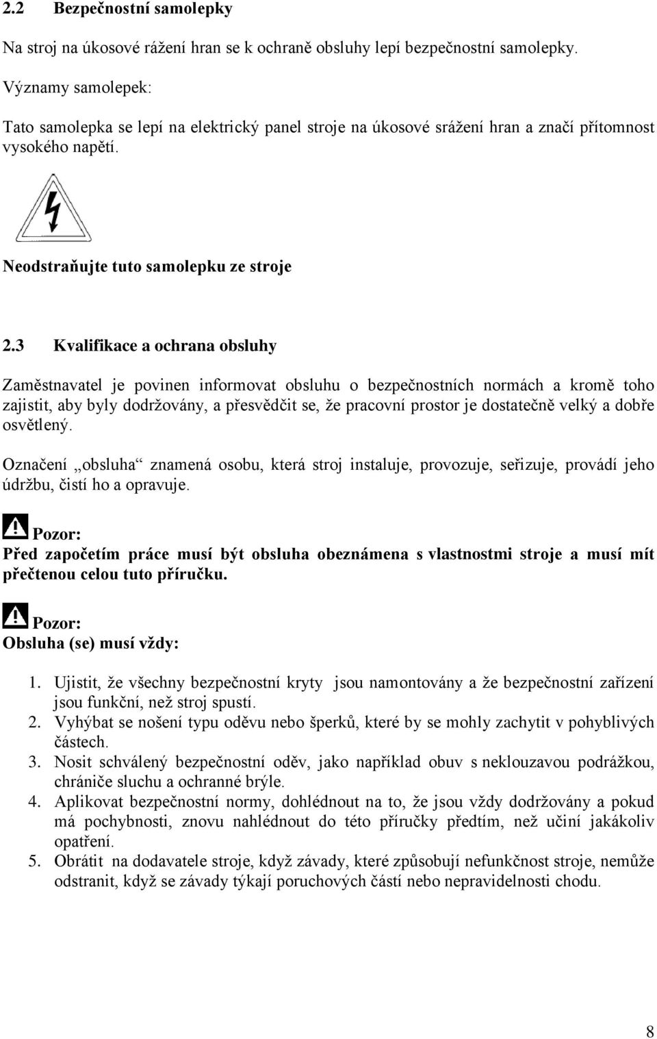 3 Kvalifikace a ochrana obsluhy Zaměstnavatel je povinen informovat obsluhu o bezpečnostních normách a kromě toho zajistit, aby byly dodržovány, a přesvědčit se, že pracovní prostor je dostatečně