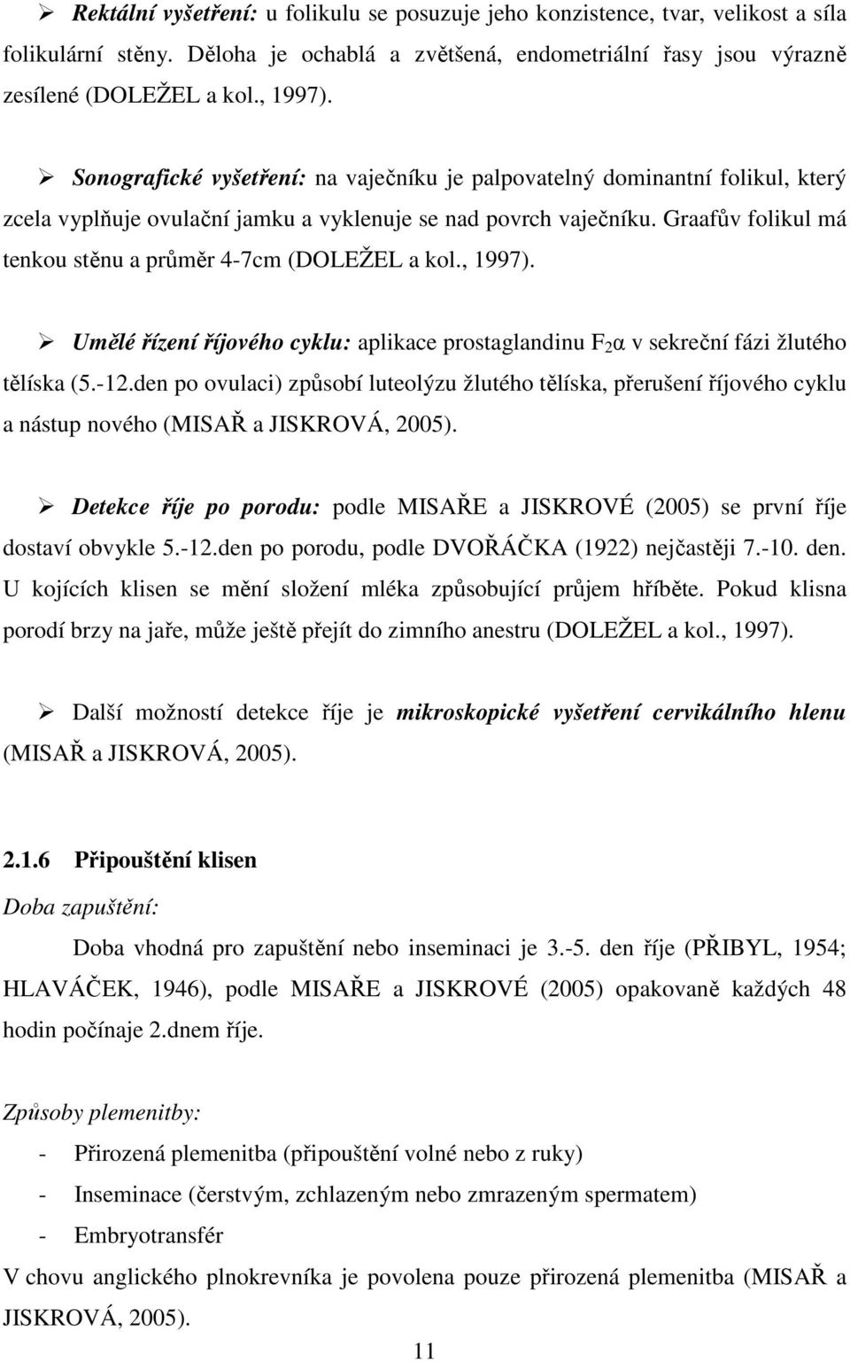 Graafův folikul má tenkou stěnu a průměr 4-7cm (DOLEŽEL a kol., 1997). Umělé řízení říjového cyklu: aplikace prostaglandinu F 2 α v sekreční fázi žlutého tělíska (5.-12.