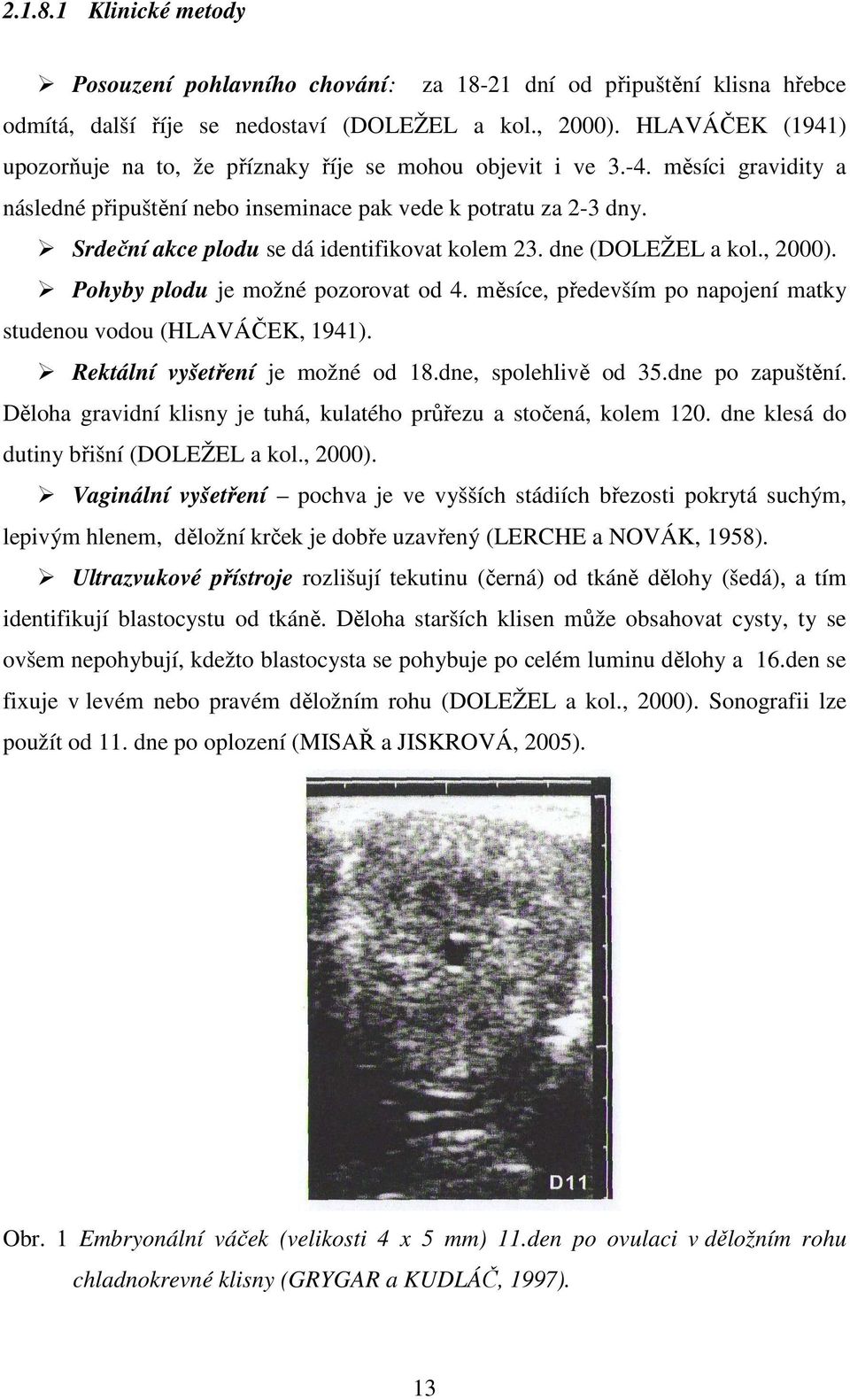Srdeční akce plodu se dá identifikovat kolem 23. dne (DOLEŽEL a kol., 2000). Pohyby plodu je možné pozorovat od 4. měsíce, především po napojení matky studenou vodou (HLAVÁČEK, 1941).