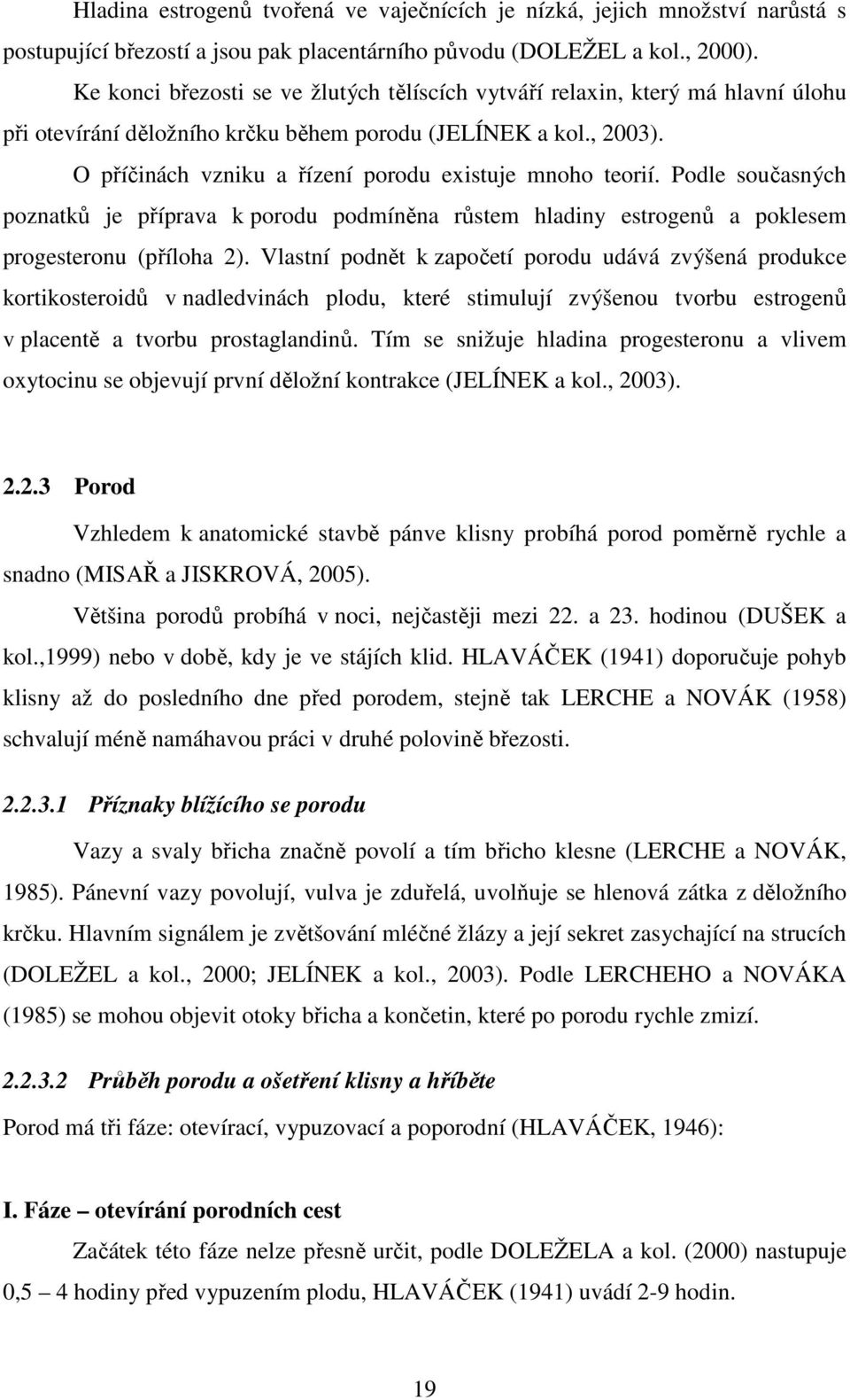 O příčinách vzniku a řízení porodu existuje mnoho teorií. Podle současných poznatků je příprava k porodu podmíněna růstem hladiny estrogenů a poklesem progesteronu (příloha 2).
