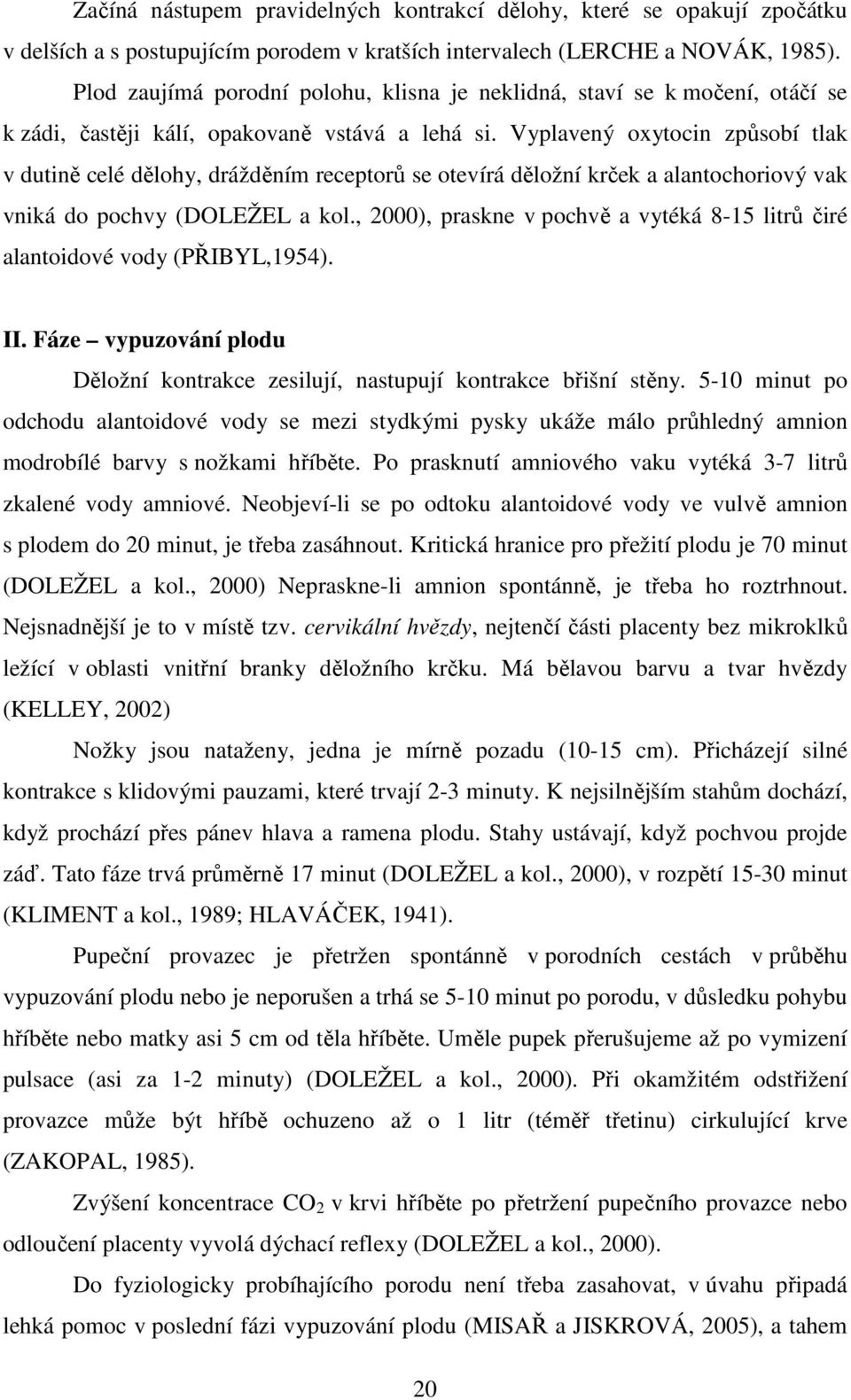 Vyplavený oxytocin způsobí tlak v dutině celé dělohy, drážděním receptorů se otevírá děložní krček a alantochoriový vak vniká do pochvy (DOLEŽEL a kol.