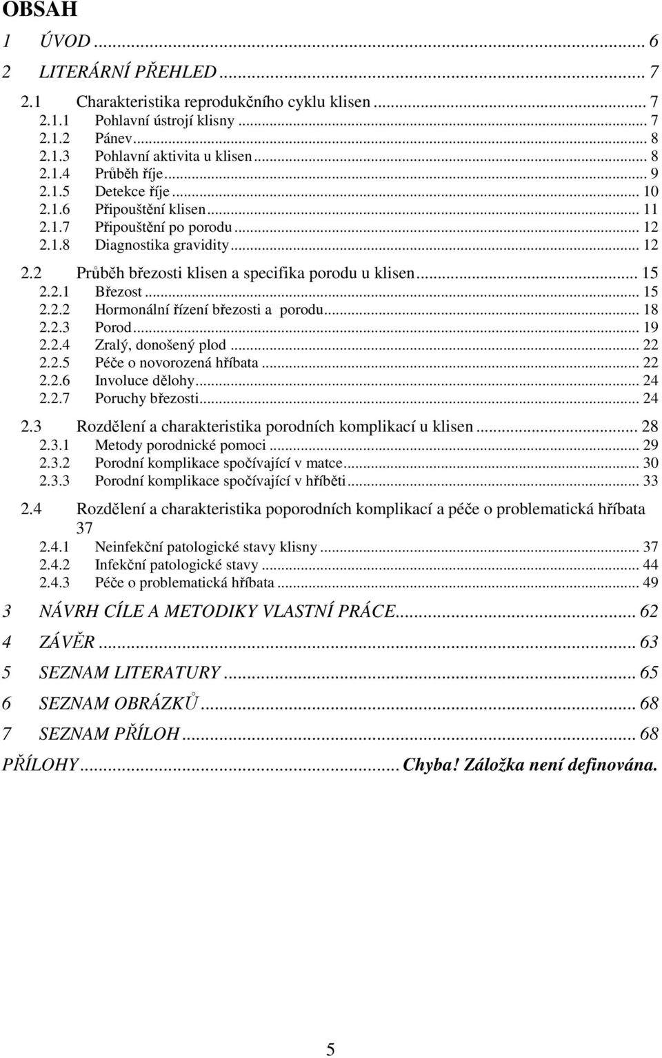 .. 15 2.2.2 Hormonální řízení březosti a porodu... 18 2.2.3 Porod... 19 2.2.4 Zralý, donošený plod... 22 2.2.5 Péče o novorozená hříbata... 22 2.2.6 Involuce dělohy... 24 2.